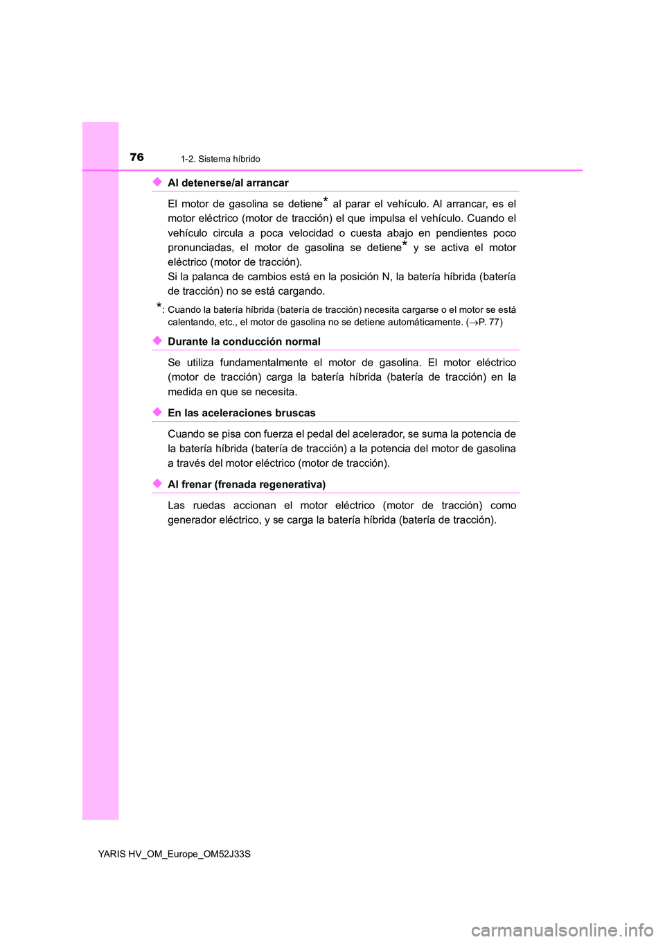 TOYOTA YARIS HYBRID 2017 Manual del propietario (in Spanish) 761-2. Sistema híbrido
YARIS HV_OM_Europe_OM52J33S
◆Al detenerse/al arrancar
El motor de gasolina se detiene* al parar el vehículo. Al arrancar, es el
motor eléctrico (motor de tracción) el qu TOYOTA YARIS HYBRID 2017 Manual del propietario (in Spanish) 761-2. Sistema híbrido
YARIS HV_OM_Europe_OM52J33S
◆Al detenerse/al arrancar
El motor de gasolina se detiene* al parar el vehículo. Al arrancar, es el
motor eléctrico (motor de tracción) el qu
