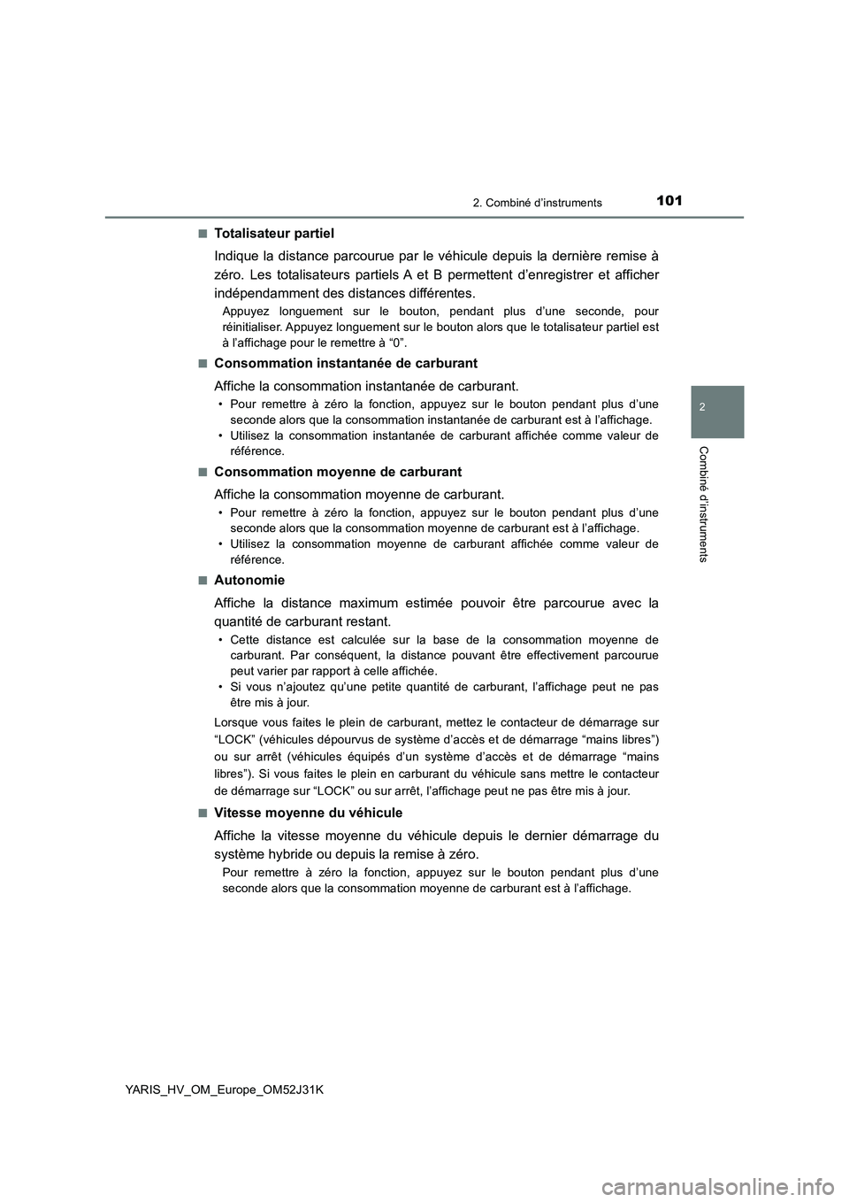 TOYOTA YARIS HYBRID 2017  Manuel du propriétaire (in French) 1012. Combiné d’instruments
2
Combiné d’instruments
YARIS_HV_OM_Europe_OM52J31K 
■Totalisateur partiel 
Indique la distance parcourue par le v éhicule depuis la dernière remise à 
zéro. Le
