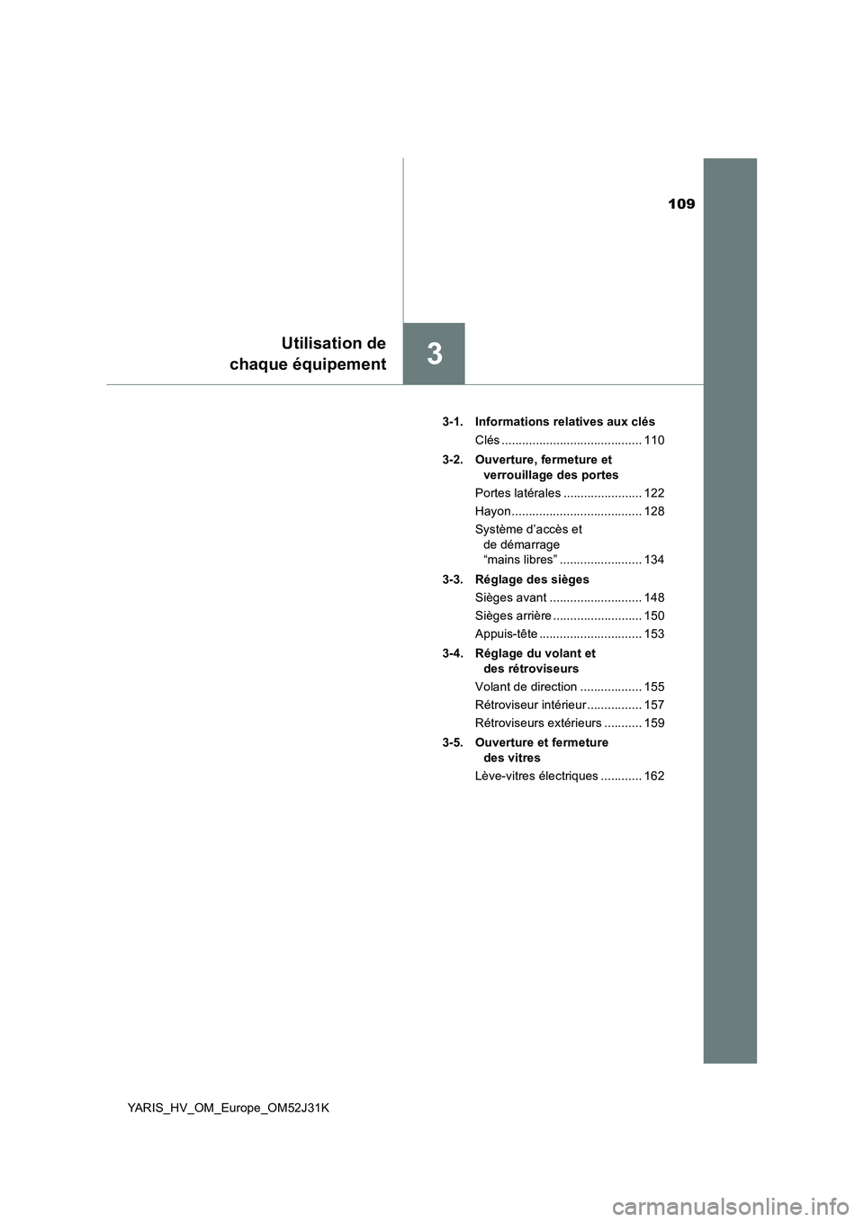 TOYOTA YARIS HYBRID 2017  Manuel du propriétaire (in French) 109
3
Utilisation de 
chaque équipement
YARIS_HV_OM_Europe_OM52J31K 
3-1. Informations relatives aux clés 
Clés ......................................... 110 
3-2. Ouverture, fermeture et  
verroui