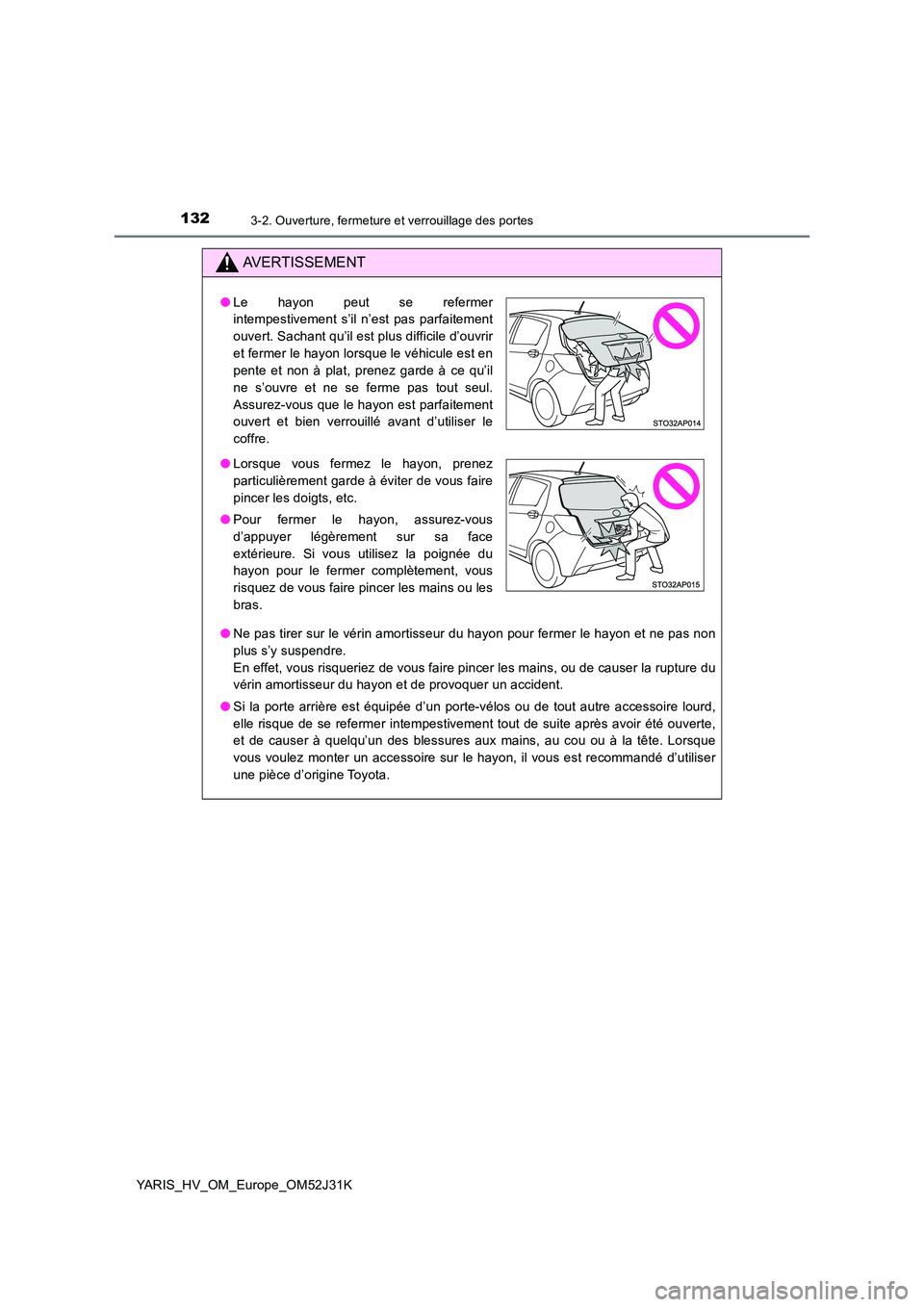 TOYOTA YARIS HYBRID 2017  Manuel du propriétaire (in French) 1323-2. Ouverture, fermeture et verrouillage des portes
YARIS_HV_OM_Europe_OM52J31K
AVERTISSEMENT
●Ne pas tirer sur le vérin amortisseur du hayon pour fermer le hayon et ne pas non 
plus s’y susp