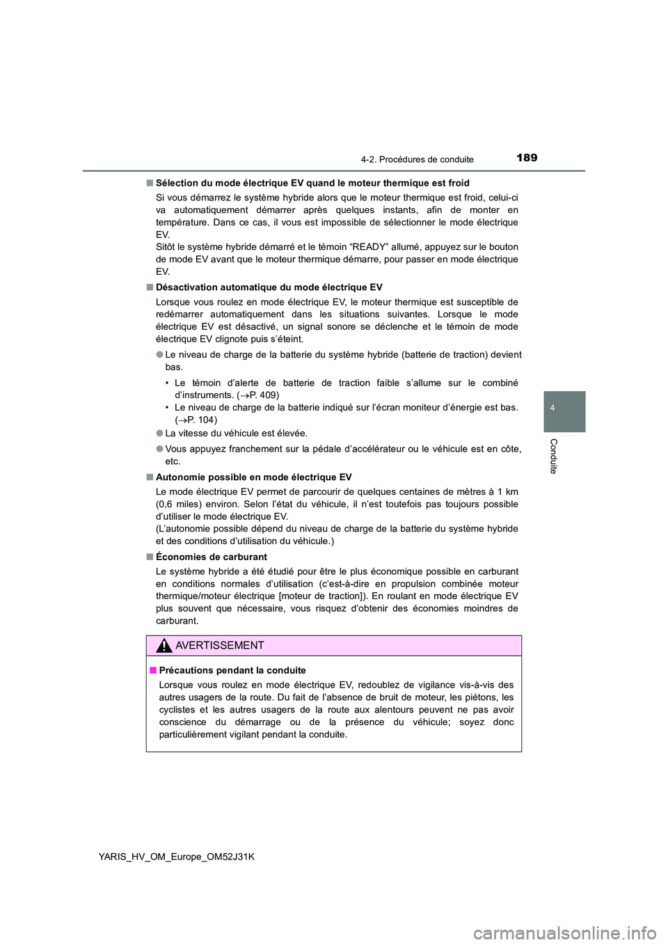 TOYOTA YARIS HYBRID 2017  Manuel du propriétaire (in French) 1894-2. Procédures de conduite
4
Conduite
YARIS_HV_OM_Europe_OM52J31K 
■ Sélection du mode électrique EV quand le moteur thermique est froid 
Si vous démarrez le système hybride alors que le mo