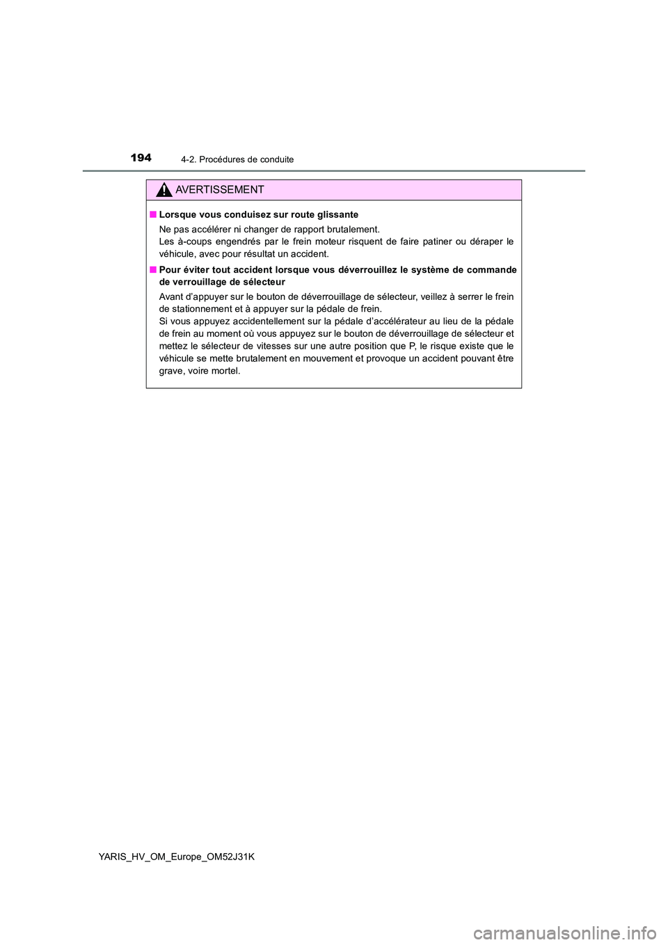 TOYOTA YARIS HYBRID 2017  Manuel du propriétaire (in French) 1944-2. Procédures de conduite
YARIS_HV_OM_Europe_OM52J31K
AVERTISSEMENT
■Lorsque vous conduisez sur route glissante 
Ne pas accélérer ni changer de rapport brutalement.  
Les à-coups engendrés