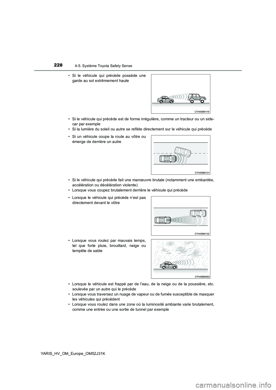TOYOTA YARIS HYBRID 2017  Manuel du propriétaire (in French) 2284-5. Système Toyota Safety Sense
YARIS_HV_OM_Europe_OM52J31K 
• Si le véhicule qui précède est de forme irrégulière, comme un tracteur ou un side- 
car par exemple 
• Si la lumière du so