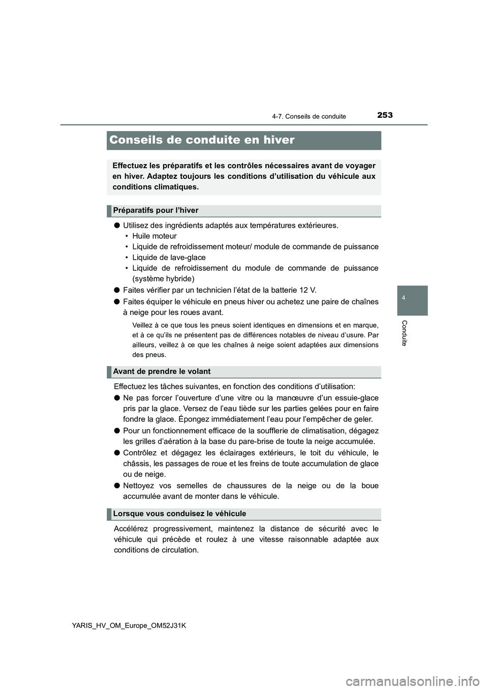 TOYOTA YARIS HYBRID 2017  Manuel du propriétaire (in French) 253
4
4-7. Conseils de conduite
Conduite
YARIS_HV_OM_Europe_OM52J31K
Conseils de conduite en hiver
●Utilisez des ingrédients adaptés aux températures extérieures.  
• Huile moteur
• Liquide 