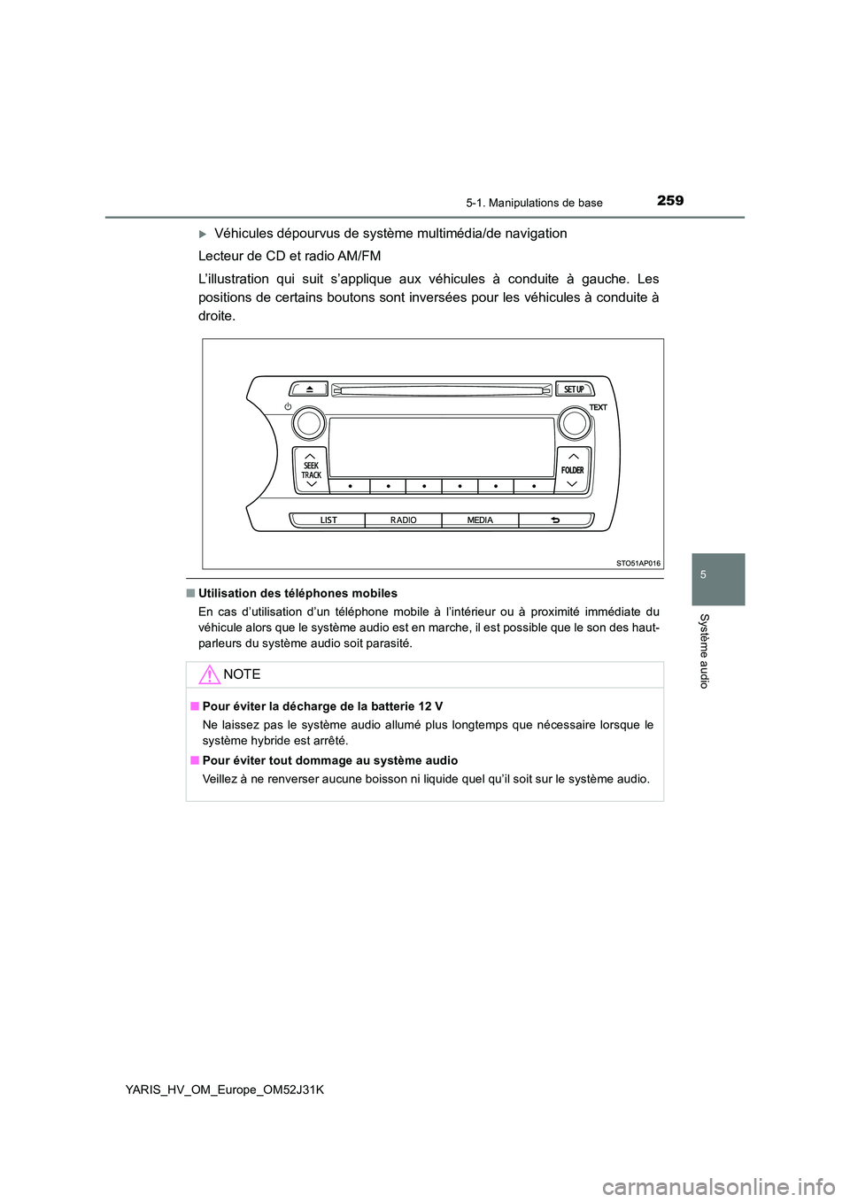 TOYOTA YARIS HYBRID 2017  Manuel du propriétaire (in French) 2595-1. Manipulations de base
5
Système audio
YARIS_HV_OM_Europe_OM52J31K
Véhicules dépourvus de système multimédia/de navigation 
Lecteur de CD et radio AM/FM 
L’illustration qui suit s’a