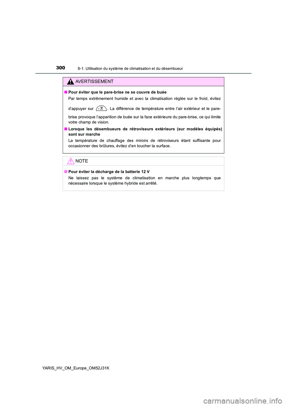 TOYOTA YARIS HYBRID 2017  Manuel du propriétaire (in French) 3006-1. Utilisation du système de climatisation et du désembueur
YARIS_HV_OM_Europe_OM52J31K
AVERTISSEMENT
■Pour éviter que le pare-brise ne se couvre de buée 
Par temps extrêmement humide et a