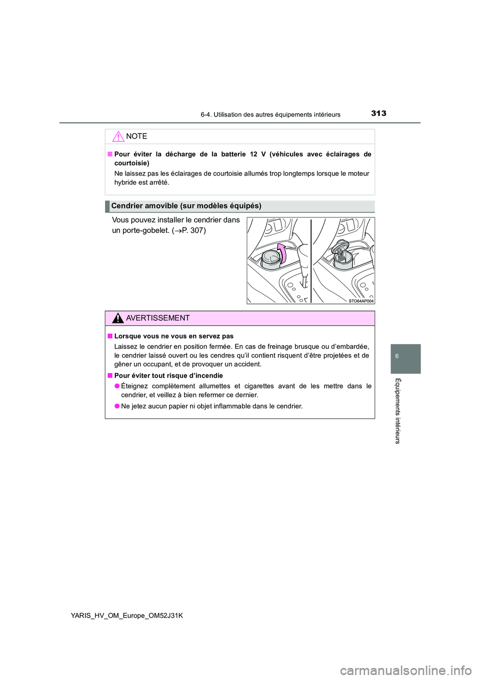 TOYOTA YARIS HYBRID 2017  Manuel du propriétaire (in French) 3136-4. Utilisation des autres équipements intérieurs
6
Équipements intérieurs
YARIS_HV_OM_Europe_OM52J31K
Vous pouvez installer le cendrier dans 
un porte-gobelet. ( P. 307)
NOTE
■Pour évit