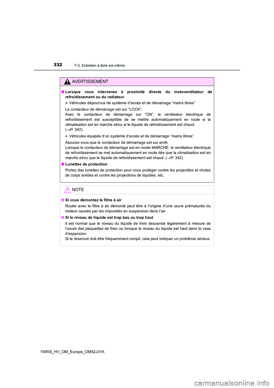 TOYOTA YARIS HYBRID 2017 Manuel du propriétaire (in French) 3327-3. Entretien à faire soi-même
YARIS_HV_OM_Europe_OM52J31K
AVERTISSEMENT
■Lorsque vous intervenez à proximité directe du motoventilateur de
refroidissement ou du radiateur
Véhicules dé TOYOTA YARIS HYBRID 2017 Manuel du propriétaire (in French) 3327-3. Entretien à faire soi-même
YARIS_HV_OM_Europe_OM52J31K
AVERTISSEMENT
■Lorsque vous intervenez à proximité directe du motoventilateur de
refroidissement ou du radiateur
Véhicules dé