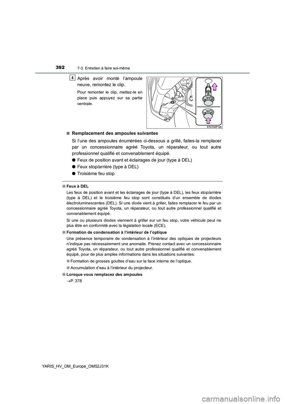 TOYOTA YARIS HYBRID 2017  Manuel du propriétaire (in French) 3927-3. Entretien à faire soi-même
YARIS_HV_OM_Europe_OM52J31K
Après avoir monté l’ampoule 
neuve, remontez le clip.
Pour remonter le clip, mettez-le en 
place puis appuyez sur sa partie
central