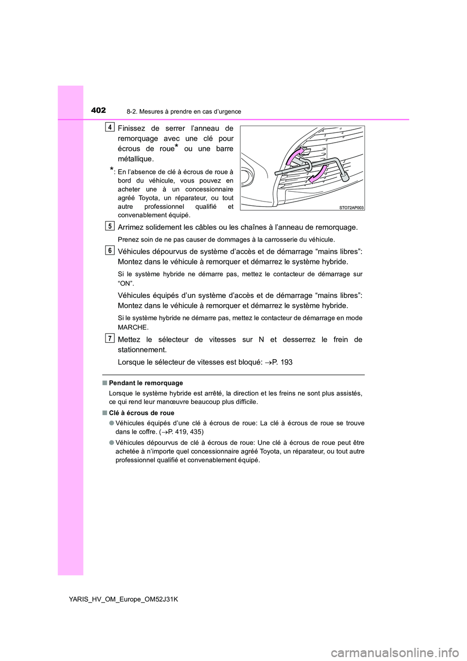 TOYOTA YARIS HYBRID 2017  Manuel du propriétaire (in French) 4028-2. Mesures à prendre en cas d’urgence
YARIS_HV_OM_Europe_OM52J31K
Finissez de serrer l’anneau de 
remorquage avec une clé pour 
écrous de roue* ou une barre 
métallique.
*: En l’absence