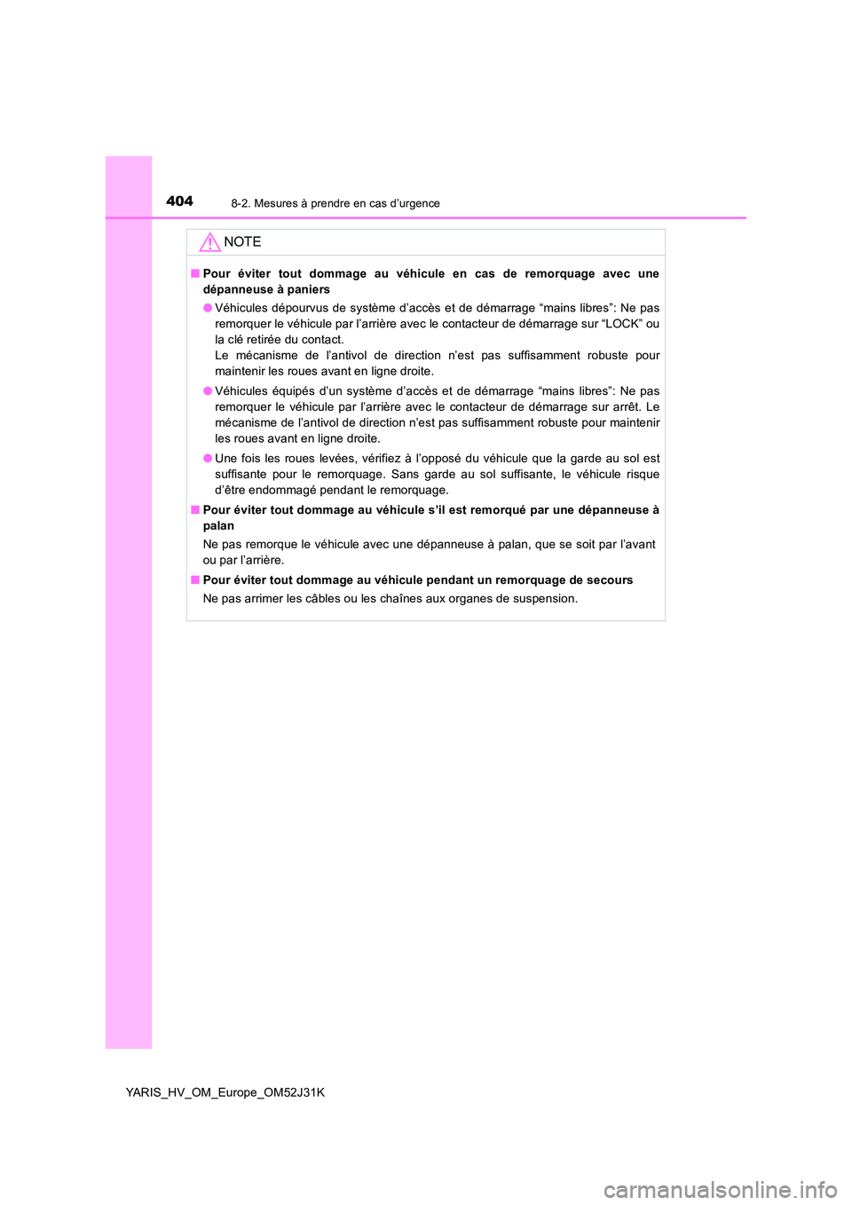 TOYOTA YARIS HYBRID 2017  Manuel du propriétaire (in French) 4048-2. Mesures à prendre en cas d’urgence
YARIS_HV_OM_Europe_OM52J31K
NOTE
■Pour éviter tout dommage au véhicule en cas de remorquage avec une 
dépanneuse à paniers 
● Véhicules dépourvu