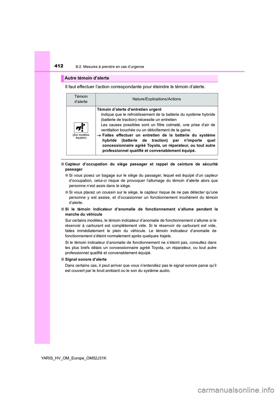 TOYOTA YARIS HYBRID 2017  Manuel du propriétaire (in French) 4128-2. Mesures à prendre en cas d’urgence
YARIS_HV_OM_Europe_OM52J31K
Il faut effectuer l’action correspondante pour éteindre le témoin d’alerte.
■Capteur d’occupation du siège passager