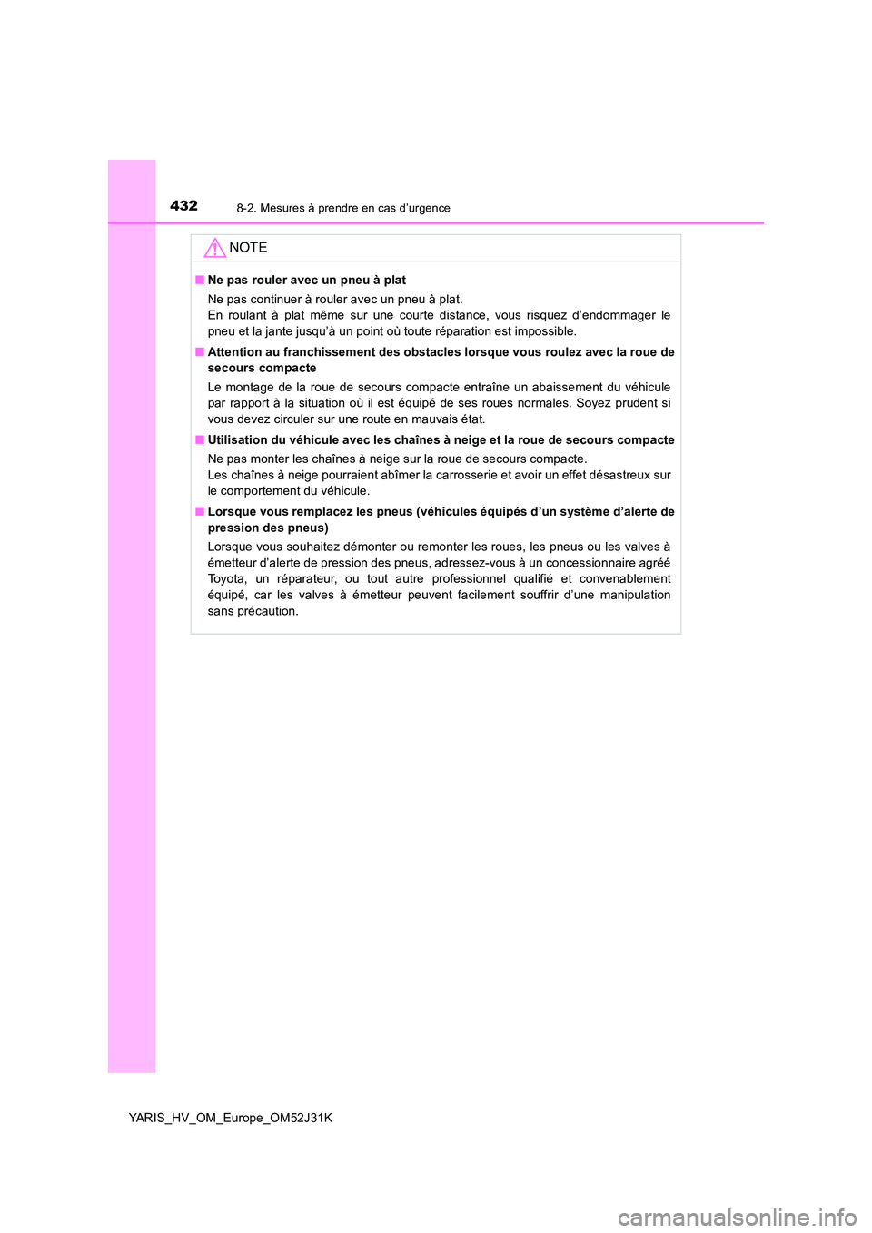 TOYOTA YARIS HYBRID 2017  Manuel du propriétaire (in French) 4328-2. Mesures à prendre en cas d’urgence
YARIS_HV_OM_Europe_OM52J31K
NOTE
■Ne pas rouler avec un pneu à plat 
Ne pas continuer à rouler avec un pneu à plat. 
En roulant à plat même sur une