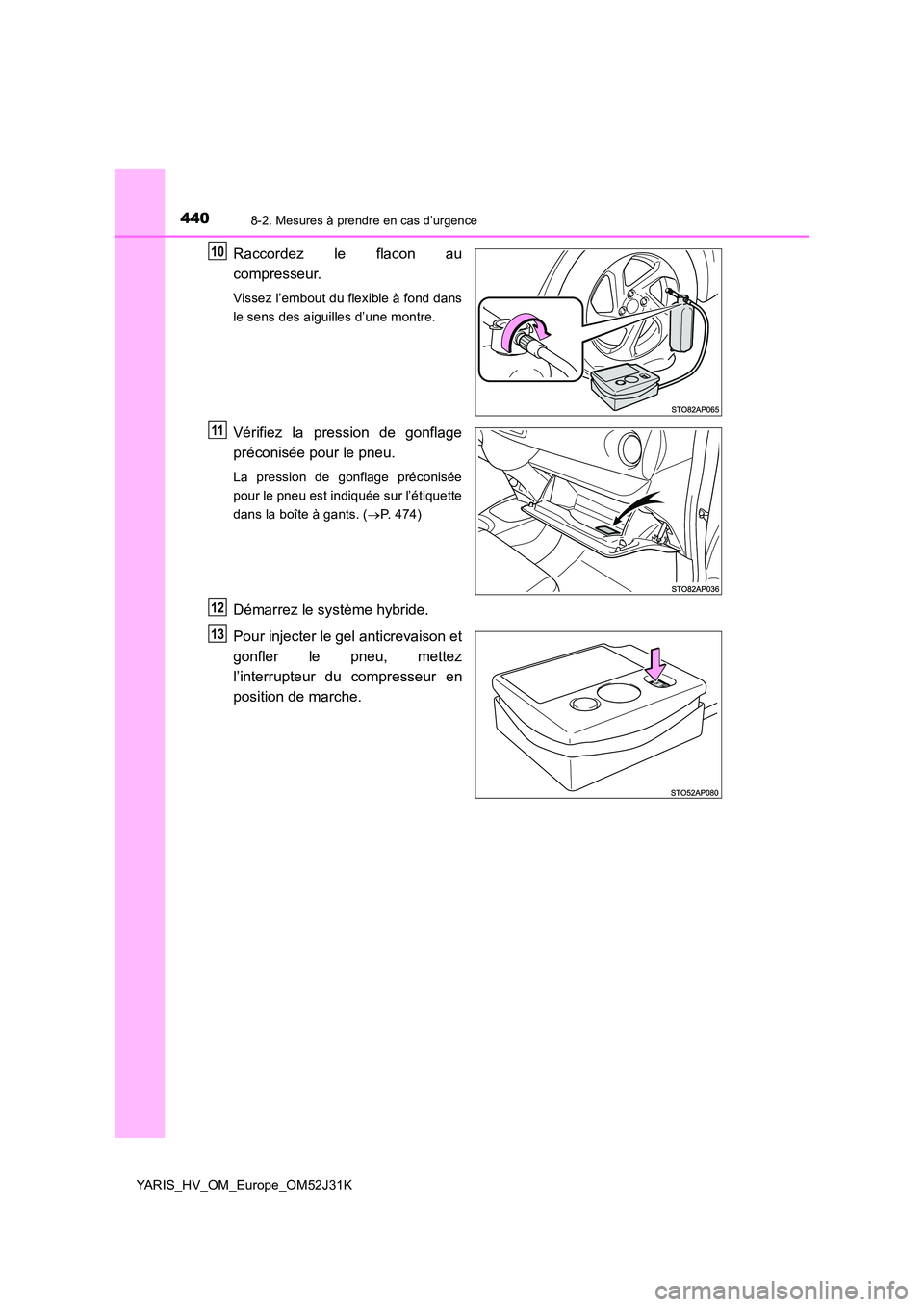 TOYOTA YARIS HYBRID 2017  Manuel du propriétaire (in French) 4408-2. Mesures à prendre en cas d’urgence
YARIS_HV_OM_Europe_OM52J31K
Raccordez le flacon au 
compresseur.
Vissez l’embout du flexible à fond dans 
le sens des aiguilles d’une montre.
Vérifi