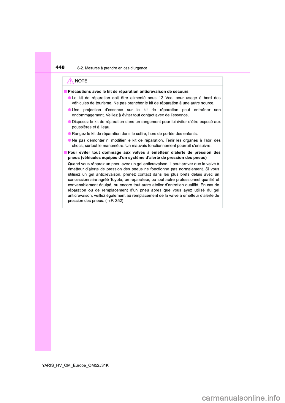 TOYOTA YARIS HYBRID 2017  Manuel du propriétaire (in French) 4488-2. Mesures à prendre en cas d’urgence
YARIS_HV_OM_Europe_OM52J31K
NOTE
■Précautions avec le kit de réparation anticrevaison de secours 
● Le kit de réparation doit être alimenté sous 