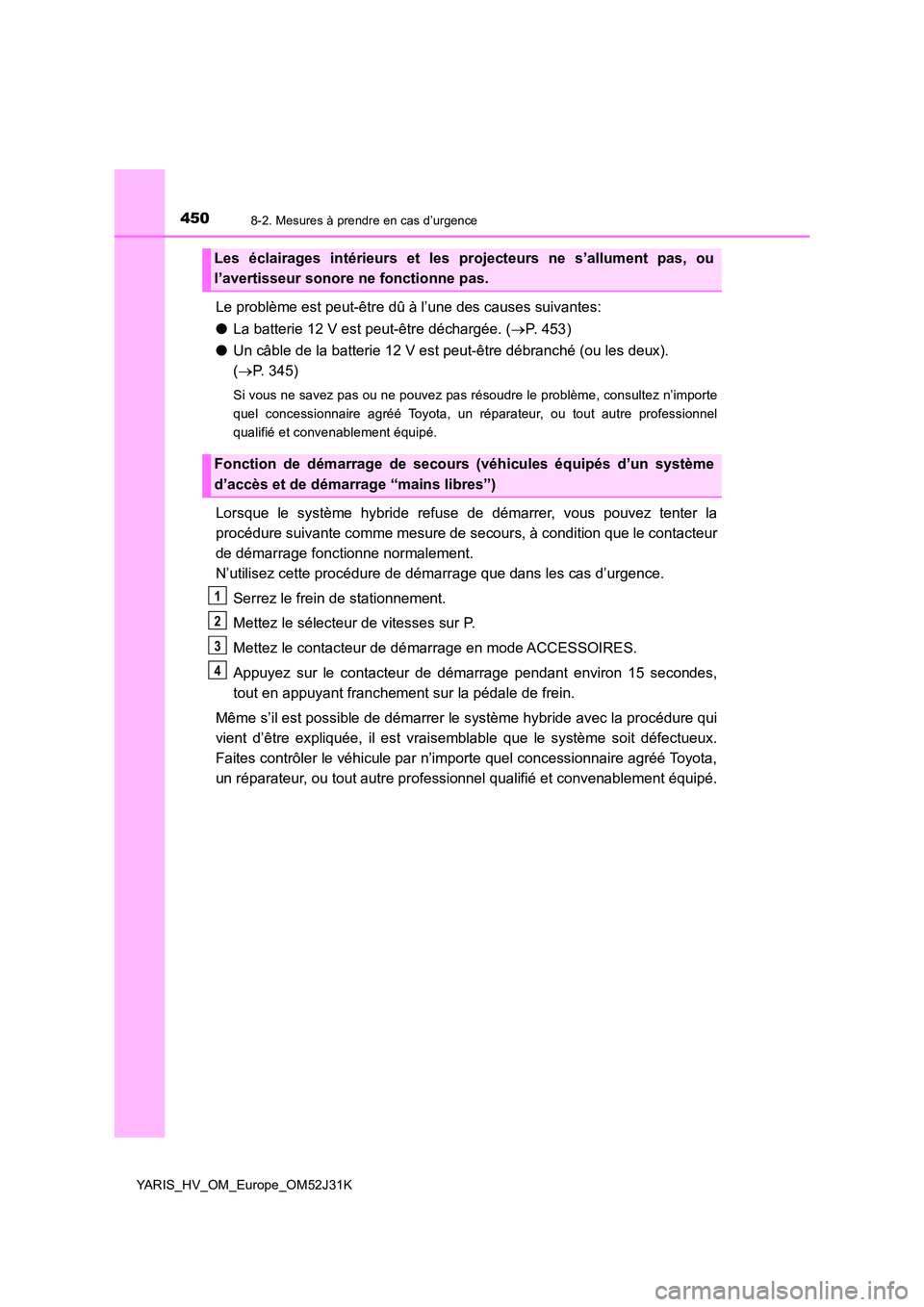 TOYOTA YARIS HYBRID 2017  Manuel du propriétaire (in French) 4508-2. Mesures à prendre en cas d’urgence
YARIS_HV_OM_Europe_OM52J31K
Le problème est peut-être dû à l’une des causes suivantes: 
● La batterie 12 V est peut-être déchargée. (P.  4 5 TOYOTA YARIS HYBRID 2017  Manuel du propriétaire (in French) 4508-2. Mesures à prendre en cas d’urgence
YARIS_HV_OM_Europe_OM52J31K
Le problème est peut-être dû à l’une des causes suivantes: 
● La batterie 12 V est peut-être déchargée. (P.  4 5