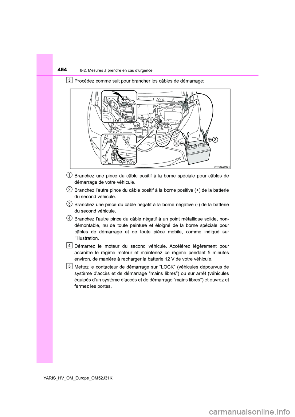 TOYOTA YARIS HYBRID 2017 Manuel du propriétaire (in French) 4548-2. Mesures à prendre en cas d’urgence
YARIS_HV_OM_Europe_OM52J31K
Procédez comme suit pour brancher les câbles de démarrage:
Branchez une pince du câble positif à la borne spéciale pour TOYOTA YARIS HYBRID 2017 Manuel du propriétaire (in French) 4548-2. Mesures à prendre en cas d’urgence
YARIS_HV_OM_Europe_OM52J31K
Procédez comme suit pour brancher les câbles de démarrage:
Branchez une pince du câble positif à la borne spéciale pour