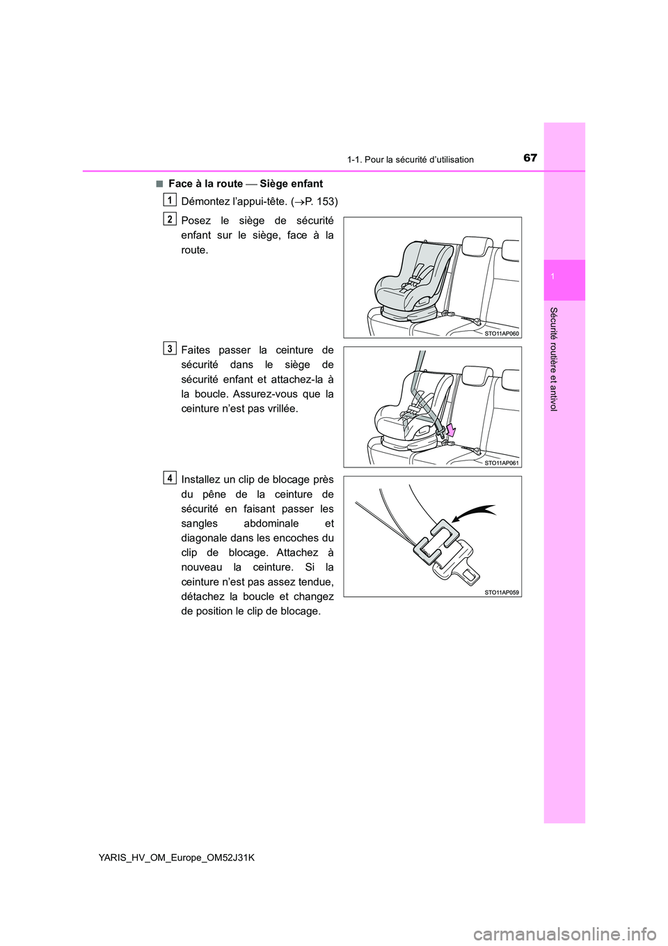 TOYOTA YARIS HYBRID 2017  Manuel du propriétaire (in French) 671-1. Pour la sécurité d’utilisation
1
Sécurité routière et antivol
YARIS_HV_OM_Europe_OM52J31K 
■Face à la route   Siège enfant 
Démontez l’appui-tête. ( P. 153) 
Posez le sièg