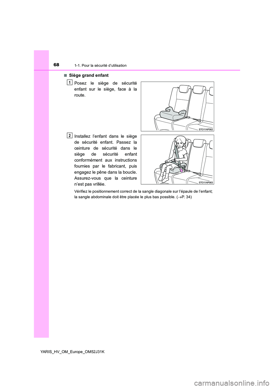 TOYOTA YARIS HYBRID 2017  Manuel du propriétaire (in French) 681-1. Pour la sécurité d’utilisation
YARIS_HV_OM_Europe_OM52J31K 
■Siège grand enfant 
Posez le siège de sécurité 
enfant sur le siège, face à la
route. 
Installez l’enfant dans le siè
