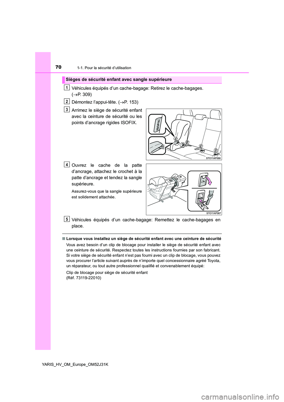 TOYOTA YARIS HYBRID 2017  Manuel du propriétaire (in French) 701-1. Pour la sécurité d’utilisation
YARIS_HV_OM_Europe_OM52J31K
Véhicules équipés d’un cache-bagage: Retirez le cache-bagages.  
( P. 309) 
Démontez l’appui-tête. ( P. 153) 
Arrim