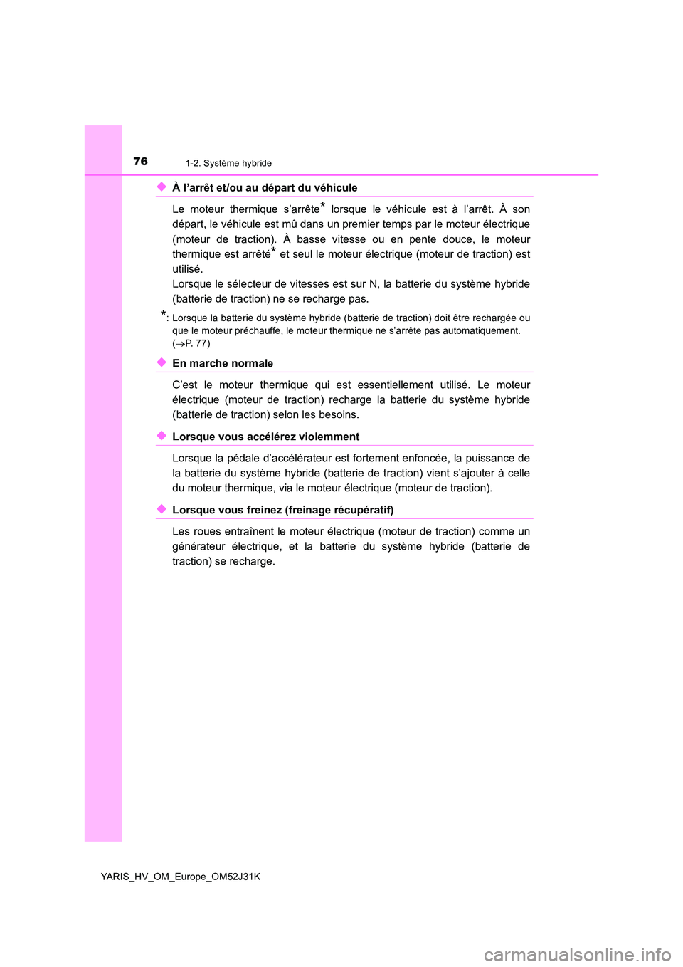 TOYOTA YARIS HYBRID 2017  Manuel du propriétaire (in French) 761-2. Système hybride
YARIS_HV_OM_Europe_OM52J31K
◆À l’arrêt et/ou au départ du véhicule 
Le moteur thermique s’arrête* lorsque le véhicule est à l’arrêt. À son 
départ, le véhicu