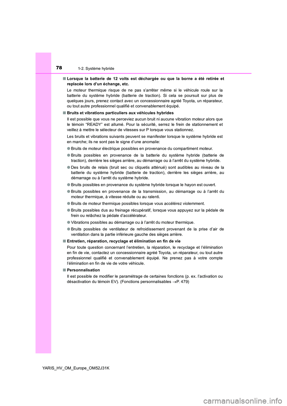 TOYOTA YARIS HYBRID 2017  Manuel du propriétaire (in French) 781-2. Système hybride
YARIS_HV_OM_Europe_OM52J31K 
■ Lorsque la batterie de 12 volts est déchargée ou que la borne a été retirée et 
replacée lors d’un échange, etc. 
Le moteur thermique 