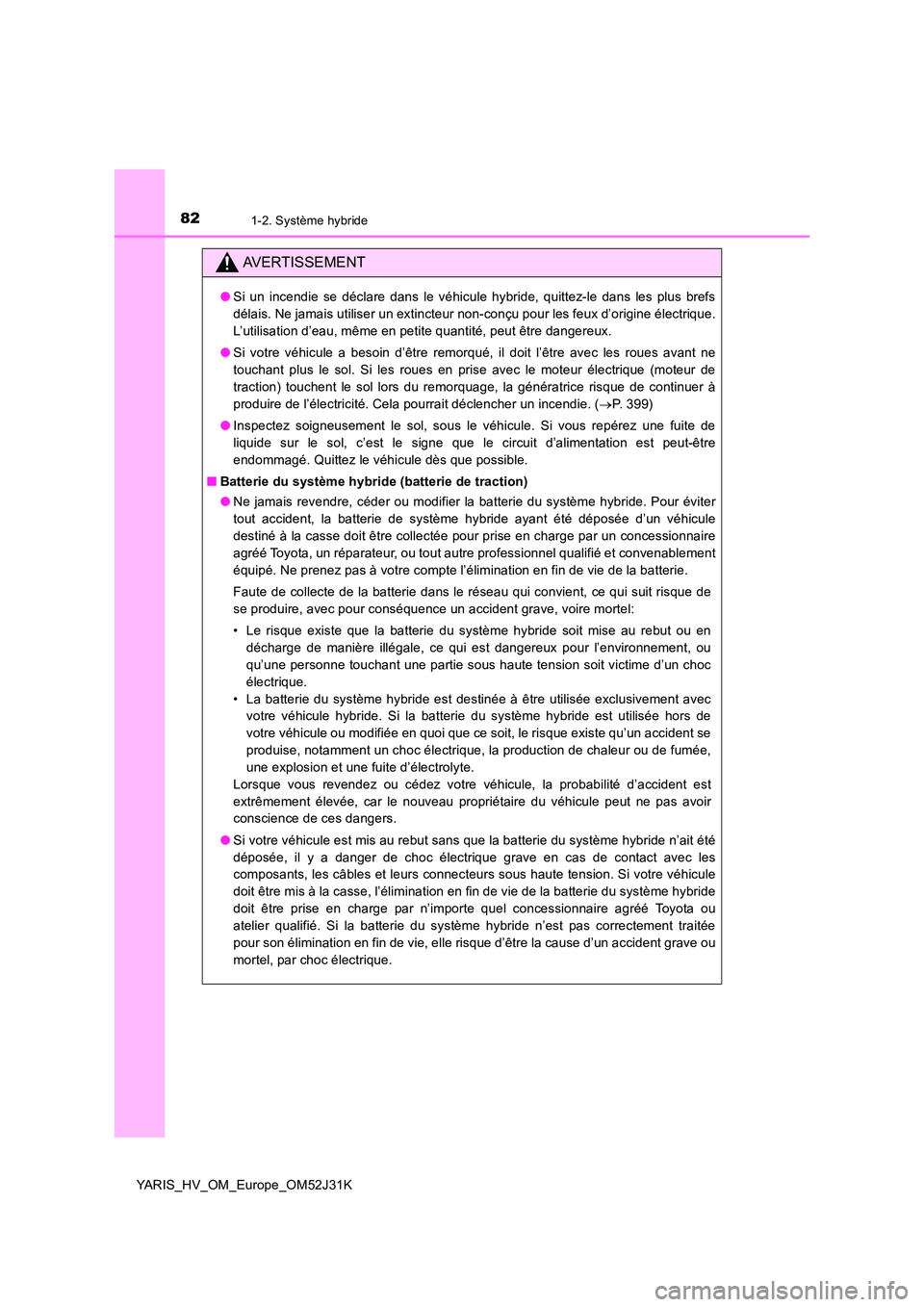 TOYOTA YARIS HYBRID 2017  Manuel du propriétaire (in French) 821-2. Système hybride
YARIS_HV_OM_Europe_OM52J31K
AVERTISSEMENT
●Si un incendie se déclare dans le véhicule hybride, quittez-le dans les plus brefs 
délais. Ne jamais utiliser un extincteur non
