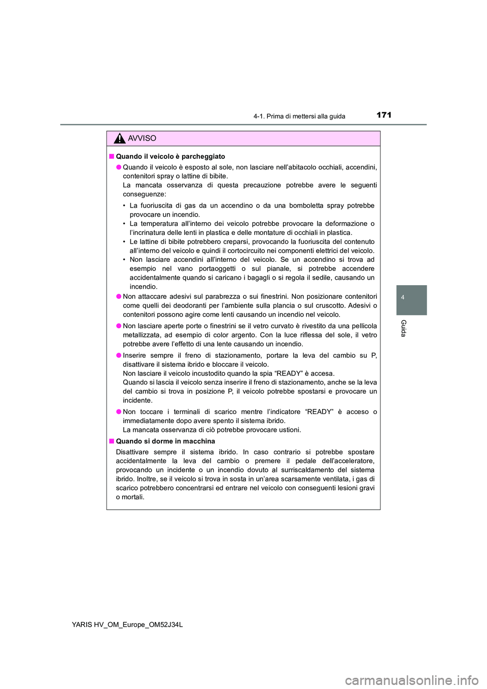 TOYOTA YARIS HYBRID 2017 Manuale duso (in Italian) 1714-1. Prima di mettersi alla guida
4
Guida
YARIS HV_OM_Europe_OM52J34L
AVVISO
■Quando il veicolo è parcheggiato
● Quando il veicolo è esposto al sole, non lasciare nell’abitacolo occhiali, TOYOTA YARIS HYBRID 2017 Manuale duso (in Italian) 1714-1. Prima di mettersi alla guida
4
Guida
YARIS HV_OM_Europe_OM52J34L
AVVISO
■Quando il veicolo è parcheggiato
● Quando il veicolo è esposto al sole, non lasciare nell’abitacolo occhiali,