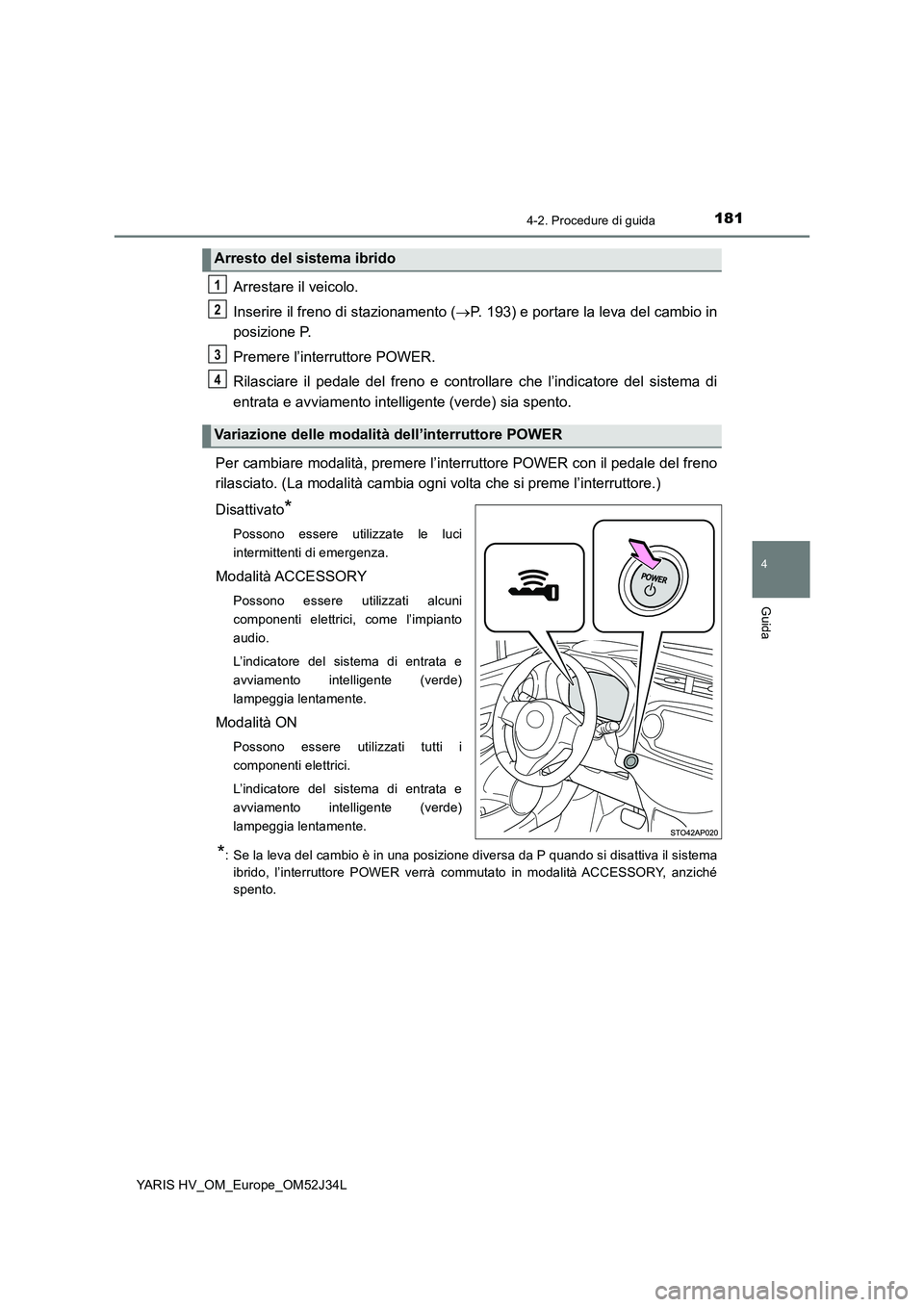 TOYOTA YARIS HYBRID 2017 Manuale duso (in Italian) 1814-2. Procedure di guida
4
Guida
YARIS HV_OM_Europe_OM52J34L
Arrestare il veicolo.
Inserire il freno di stazionamento ( P. 193) e portare la leva del cambio in
posizione P.
Premere l’interru TOYOTA YARIS HYBRID 2017 Manuale duso (in Italian) 1814-2. Procedure di guida
4
Guida
YARIS HV_OM_Europe_OM52J34L
Arrestare il veicolo.
Inserire il freno di stazionamento ( P. 193) e portare la leva del cambio in
posizione P.
Premere l’interru