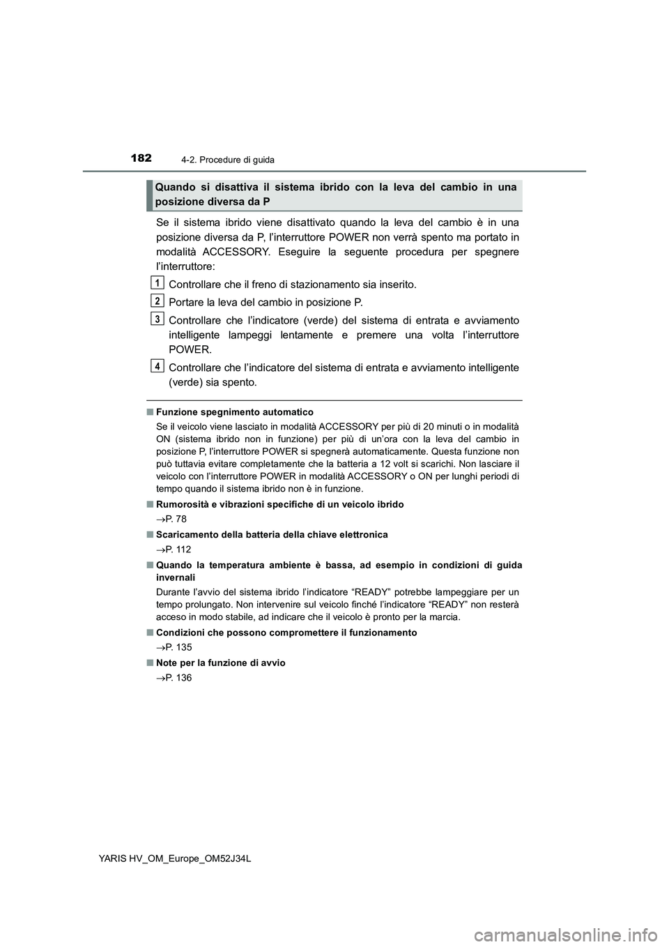 TOYOTA YARIS HYBRID 2017 Manuale duso (in Italian) 1824-2. Procedure di guida
YARIS HV_OM_Europe_OM52J34L
Se il sistema ibrido viene disattivato quando la leva del cambio è in una
posizione diversa da P, l’interruttore POWER non verrà spento ma p TOYOTA YARIS HYBRID 2017 Manuale duso (in Italian) 1824-2. Procedure di guida
YARIS HV_OM_Europe_OM52J34L
Se il sistema ibrido viene disattivato quando la leva del cambio è in una
posizione diversa da P, l’interruttore POWER non verrà spento ma p