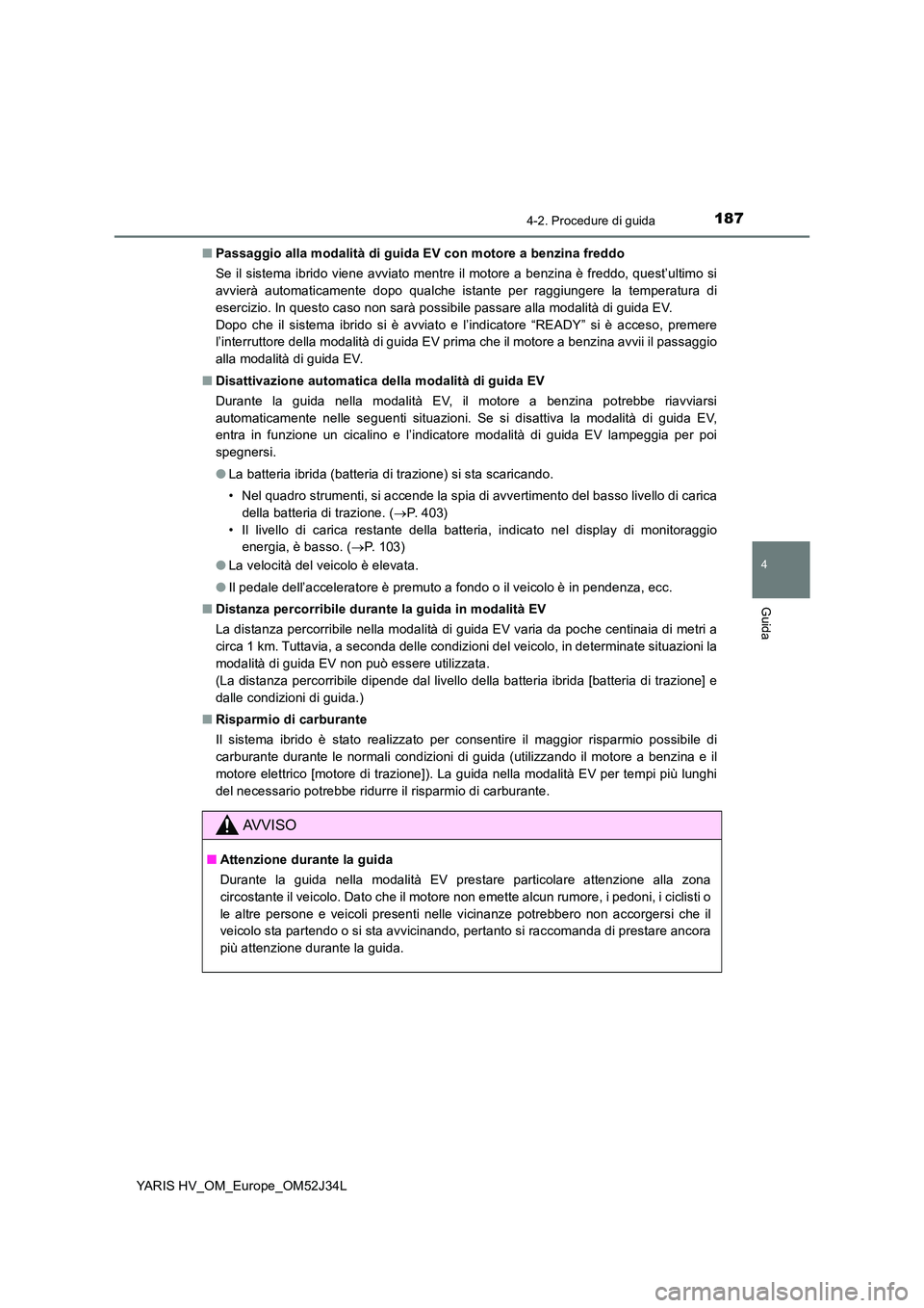 TOYOTA YARIS HYBRID 2017 Manuale duso (in Italian) 1874-2. Procedure di guida
4
Guida
YARIS HV_OM_Europe_OM52J34L
■ Passaggio alla modalità di guida EV con motore a benzina freddo
Se il sistema ibrido viene avviato mentre il motore a benzina è f TOYOTA YARIS HYBRID 2017 Manuale duso (in Italian) 1874-2. Procedure di guida
4
Guida
YARIS HV_OM_Europe_OM52J34L
■ Passaggio alla modalità di guida EV con motore a benzina freddo
Se il sistema ibrido viene avviato mentre il motore a benzina è f