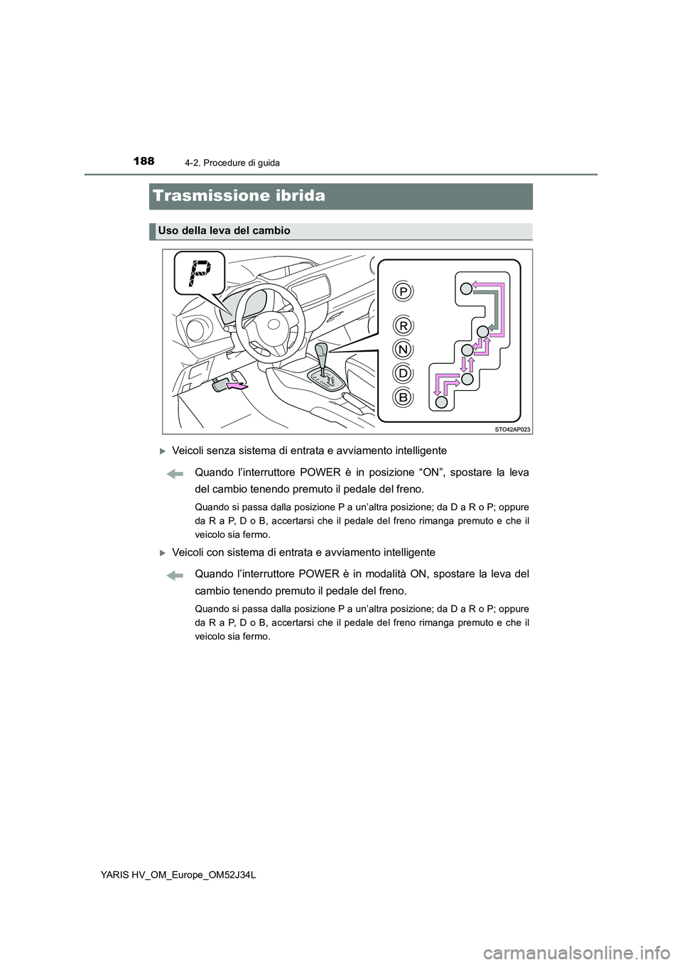 TOYOTA YARIS HYBRID 2017 Manuale duso (in Italian) 1884-2. Procedure di guida
YARIS HV_OM_Europe_OM52J34L
Trasmissione ibrida
Veicoli senza sistema di entrata e avviamento intelligente
Quando l’interruttore POWER è in posizione “ON”, sposta TOYOTA YARIS HYBRID 2017 Manuale duso (in Italian) 1884-2. Procedure di guida
YARIS HV_OM_Europe_OM52J34L
Trasmissione ibrida
Veicoli senza sistema di entrata e avviamento intelligente
Quando l’interruttore POWER è in posizione “ON”, sposta