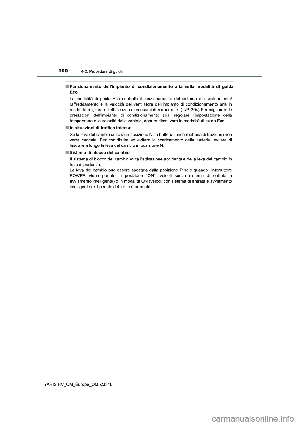 TOYOTA YARIS HYBRID 2017 Manuale duso (in Italian) 1904-2. Procedure di guida
YARIS HV_OM_Europe_OM52J34L
■Funzionamento dell’impianto di condizionamento aria nella modalità di guida
Eco
La modalità di guida Eco controlla il funzionamento del TOYOTA YARIS HYBRID 2017 Manuale duso (in Italian) 1904-2. Procedure di guida
YARIS HV_OM_Europe_OM52J34L
■Funzionamento dell’impianto di condizionamento aria nella modalità di guida
Eco
La modalità di guida Eco controlla il funzionamento del