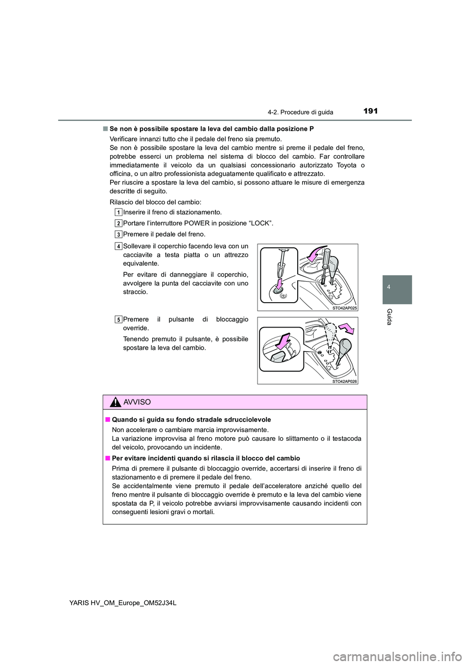 TOYOTA YARIS HYBRID 2017 Manuale duso (in Italian) 1914-2. Procedure di guida
4
Guida
YARIS HV_OM_Europe_OM52J34L
■ Se non è possibile spostare la leva del cambio dalla posizione P
Verificare innanzi tutto che il pedale del freno sia premuto.
S TOYOTA YARIS HYBRID 2017 Manuale duso (in Italian) 1914-2. Procedure di guida
4
Guida
YARIS HV_OM_Europe_OM52J34L
■ Se non è possibile spostare la leva del cambio dalla posizione P
Verificare innanzi tutto che il pedale del freno sia premuto.
S