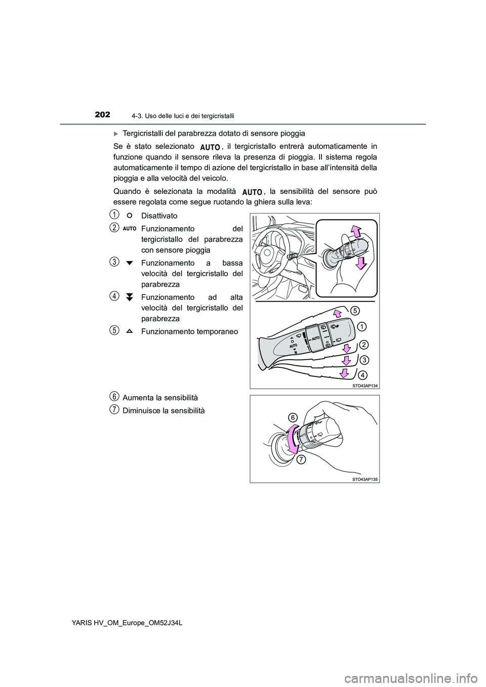 TOYOTA YARIS HYBRID 2017 Manuale duso (in Italian) 2024-3. Uso delle luci e dei tergicristalli
YARIS HV_OM_Europe_OM52J34L
Tergicristalli del parabrezza dotato di sensore pioggia
Se è stato selezionato , il tergicristallo entrerà automaticament TOYOTA YARIS HYBRID 2017 Manuale duso (in Italian) 2024-3. Uso delle luci e dei tergicristalli
YARIS HV_OM_Europe_OM52J34L
Tergicristalli del parabrezza dotato di sensore pioggia
Se è stato selezionato , il tergicristallo entrerà automaticament