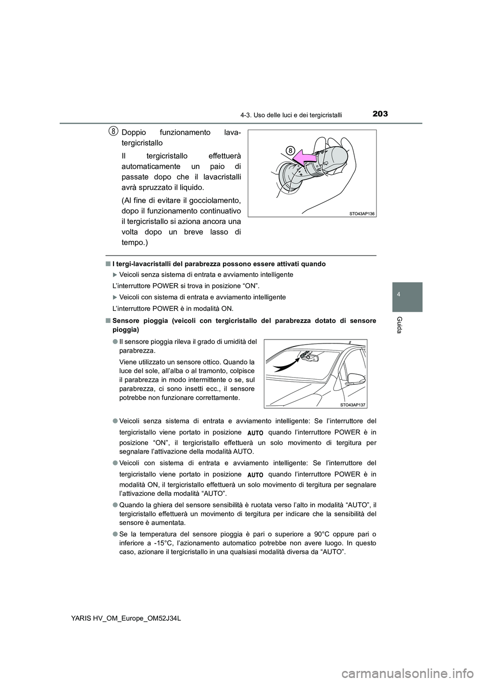 TOYOTA YARIS HYBRID 2017 Manuale duso (in Italian) 2034-3. Uso delle luci e dei tergicristalli
4
Guida
YARIS HV_OM_Europe_OM52J34L
Doppio funzionamento lava-
tergicristallo
Il tergicristallo effettuerà
automaticamente un paio di
passate dopo che i TOYOTA YARIS HYBRID 2017 Manuale duso (in Italian) 2034-3. Uso delle luci e dei tergicristalli
4
Guida
YARIS HV_OM_Europe_OM52J34L
Doppio funzionamento lava-
tergicristallo
Il tergicristallo effettuerà
automaticamente un paio di
passate dopo che i