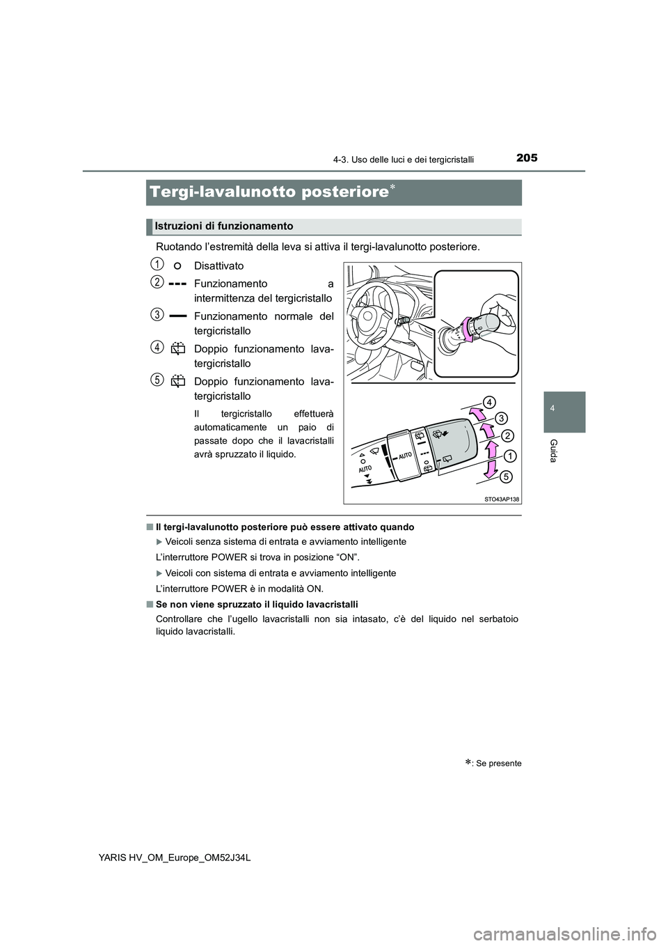TOYOTA YARIS HYBRID 2017 Manuale duso (in Italian) 205
4
4-3. Uso delle luci e dei tergicristalli
Guida
YARIS HV_OM_Europe_OM52J34L
Tergi-lavalunotto posteriore
Ruotando l’estremità della leva si attiva il tergi-lavalunotto posteriore.
Disattiv TOYOTA YARIS HYBRID 2017 Manuale duso (in Italian) 205
4
4-3. Uso delle luci e dei tergicristalli
Guida
YARIS HV_OM_Europe_OM52J34L
Tergi-lavalunotto posteriore
Ruotando l’estremità della leva si attiva il tergi-lavalunotto posteriore.
Disattiv