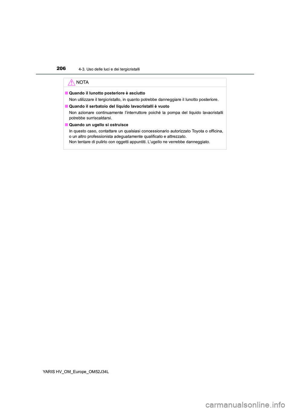 TOYOTA YARIS HYBRID 2017 Manuale duso (in Italian) 2064-3. Uso delle luci e dei tergicristalli
YARIS HV_OM_Europe_OM52J34L
NOTA
■Quando il lunotto posteriore è asciutto
Non utilizzare il tergicristallo, in quanto potrebbe danneggiare il lunotto po TOYOTA YARIS HYBRID 2017 Manuale duso (in Italian) 2064-3. Uso delle luci e dei tergicristalli
YARIS HV_OM_Europe_OM52J34L
NOTA
■Quando il lunotto posteriore è asciutto
Non utilizzare il tergicristallo, in quanto potrebbe danneggiare il lunotto po