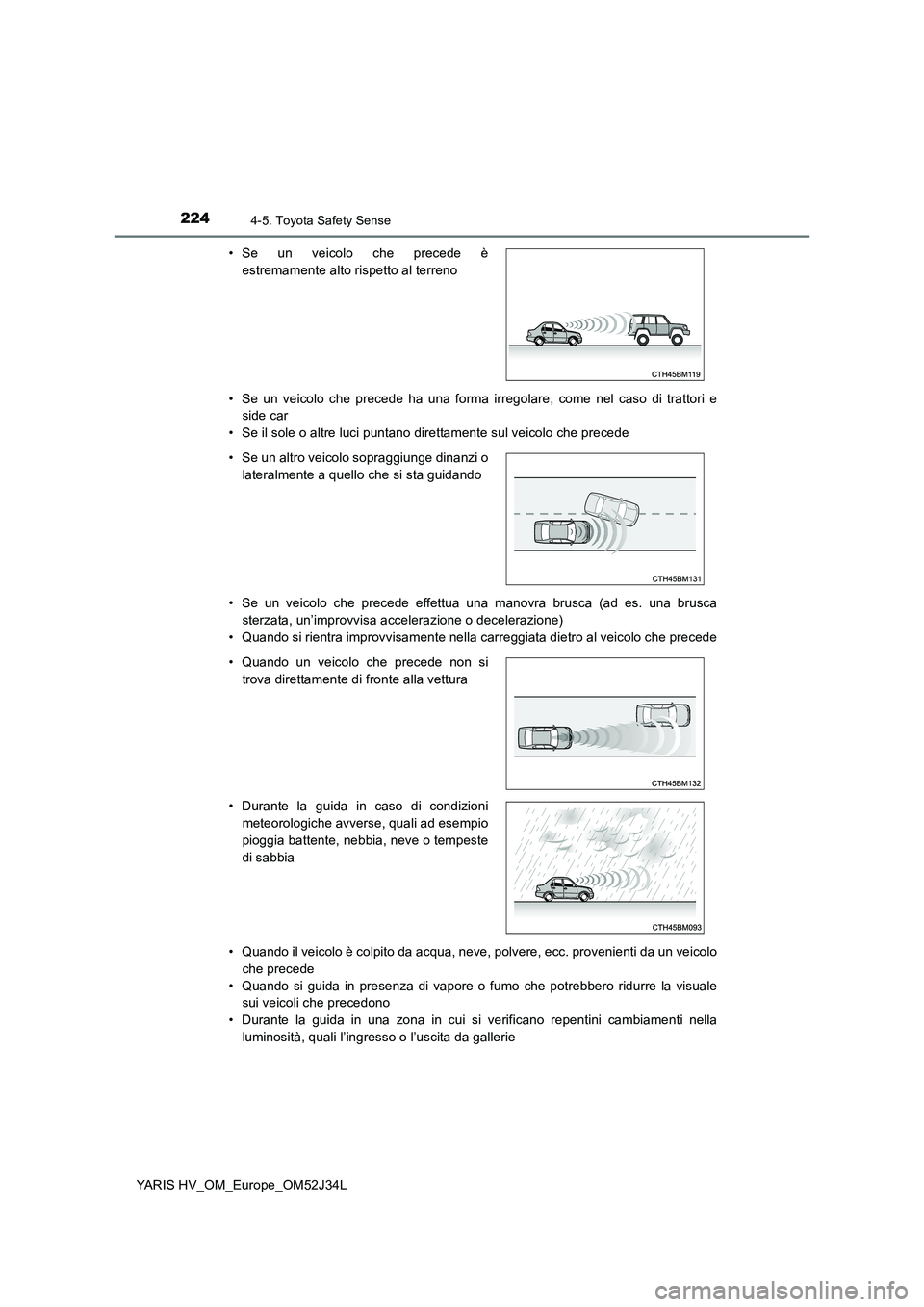 TOYOTA YARIS HYBRID 2017 Manuale duso (in Italian) 2244-5. Toyota Safety Sense
YARIS HV_OM_Europe_OM52J34L
• Se un veicolo che precede ha una forma irregolare, come nel caso di trattori e
side car
• Se il sole o altre luci puntano direttamente TOYOTA YARIS HYBRID 2017 Manuale duso (in Italian) 2244-5. Toyota Safety Sense
YARIS HV_OM_Europe_OM52J34L
• Se un veicolo che precede ha una forma irregolare, come nel caso di trattori e
side car
• Se il sole o altre luci puntano direttamente