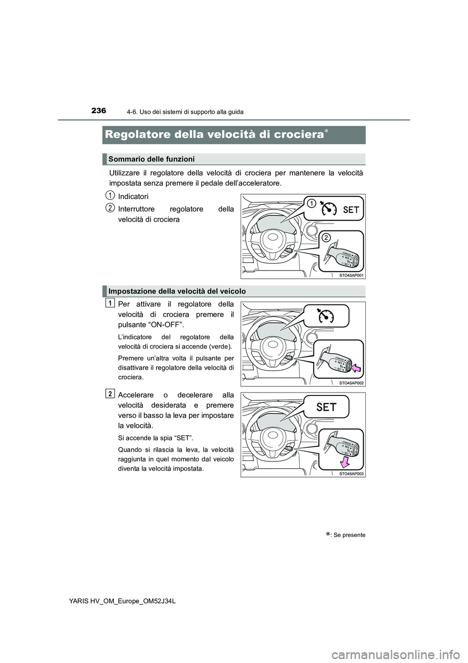 TOYOTA YARIS HYBRID 2017 Manuale duso (in Italian) 2364-6. Uso dei sistemi di supporto alla guida
YARIS HV_OM_Europe_OM52J34L
Regolatore della velocità di crociera
Utilizzare il regolatore della velocità di crociera per mantenere la velocità
im TOYOTA YARIS HYBRID 2017 Manuale duso (in Italian) 2364-6. Uso dei sistemi di supporto alla guida
YARIS HV_OM_Europe_OM52J34L
Regolatore della velocità di crociera
Utilizzare il regolatore della velocità di crociera per mantenere la velocità
im