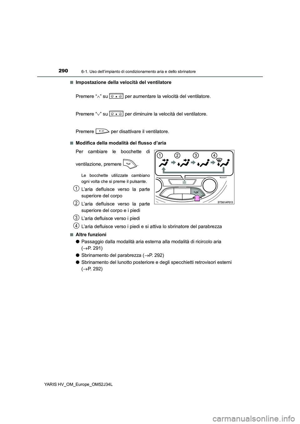 TOYOTA YARIS HYBRID 2017 Manuale duso (in Italian) 2906-1. Uso dell’impianto di condizionamento aria e dello sbrinatore
YARIS HV_OM_Europe_OM52J34L
■Impostazione della velocità del ventilatore
Premere “ ” su per aumentare la velocità TOYOTA YARIS HYBRID 2017 Manuale duso (in Italian) 2906-1. Uso dell’impianto di condizionamento aria e dello sbrinatore
YARIS HV_OM_Europe_OM52J34L
■Impostazione della velocità del ventilatore
Premere “ ” su per aumentare la velocità