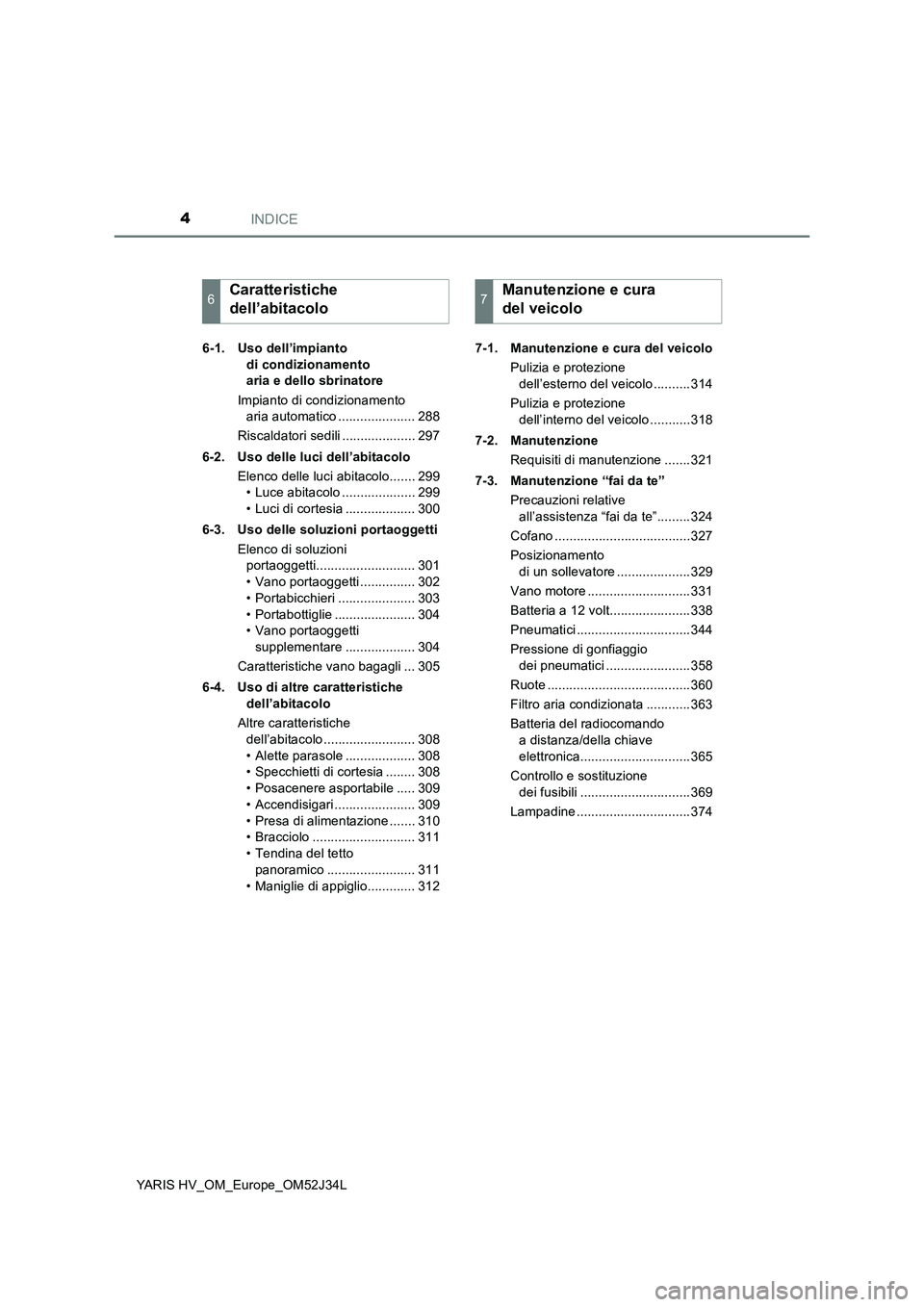 TOYOTA YARIS HYBRID 2017  Manuale duso (in Italian) INDICE4
YARIS HV_OM_Europe_OM52J34L 
6-1. Uso dell’impianto  
di condizionamento  
aria e dello sbrinatore 
Impianto di condizionamento  
aria automatico ..................... 288 
Riscaldatori sedi