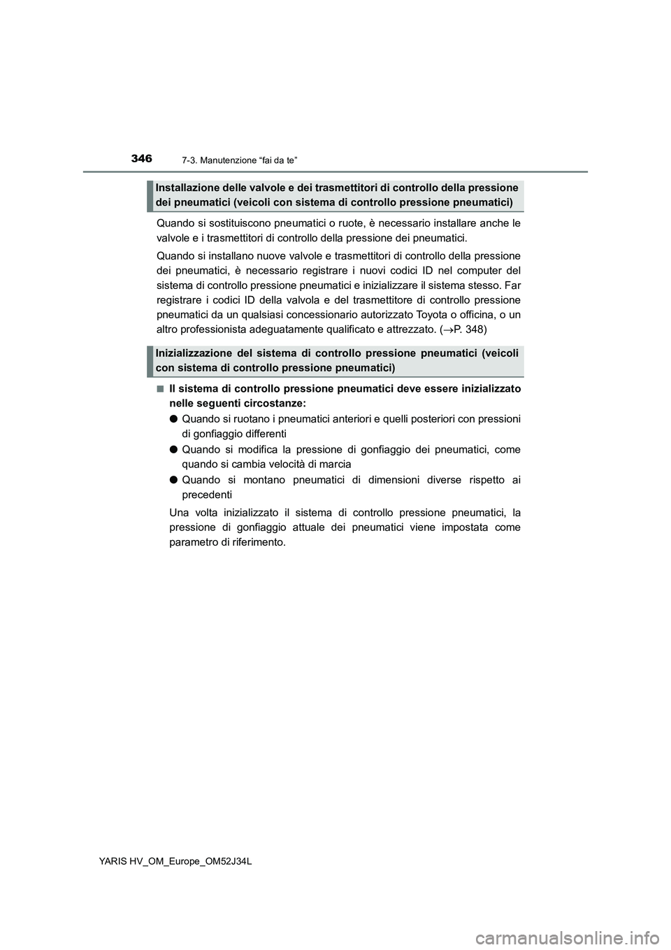 TOYOTA YARIS HYBRID 2017 Manuale duso (in Italian) 3467-3. Manutenzione “fai da te”
YARIS HV_OM_Europe_OM52J34L
Quando si sostituiscono pneumatici o ruote, è necessario installare anche le
valvole e i trasmettitori di cont rollo della pressione TOYOTA YARIS HYBRID 2017 Manuale duso (in Italian) 3467-3. Manutenzione “fai da te”
YARIS HV_OM_Europe_OM52J34L
Quando si sostituiscono pneumatici o ruote, è necessario installare anche le
valvole e i trasmettitori di cont rollo della pressione