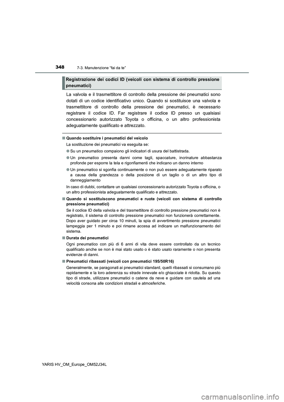 TOYOTA YARIS HYBRID 2017 Manuale duso (in Italian) 3487-3. Manutenzione “fai da te”
YARIS HV_OM_Europe_OM52J34L
La valvola e il trasmettitore di controllo della pressione dei pneumatici sono
dotati di un codice identificativo unico. Quando si sos TOYOTA YARIS HYBRID 2017 Manuale duso (in Italian) 3487-3. Manutenzione “fai da te”
YARIS HV_OM_Europe_OM52J34L
La valvola e il trasmettitore di controllo della pressione dei pneumatici sono
dotati di un codice identificativo unico. Quando si sos