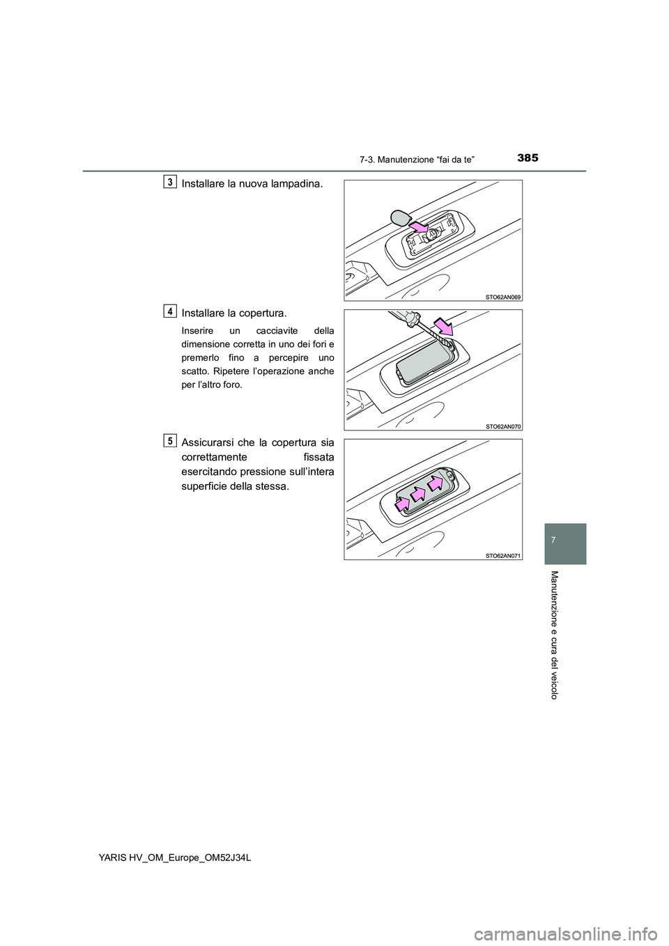 TOYOTA YARIS HYBRID 2017 Manuale duso (in Italian) 3857-3. Manutenzione “fai da te”
7
Manutenzione e cura del veicolo
YARIS HV_OM_Europe_OM52J34L
Installare la nuova lampadina.
Installare la copertura.
Inserire un cacciavite della
dimensione cor TOYOTA YARIS HYBRID 2017 Manuale duso (in Italian) 3857-3. Manutenzione “fai da te”
7
Manutenzione e cura del veicolo
YARIS HV_OM_Europe_OM52J34L
Installare la nuova lampadina.
Installare la copertura.
Inserire un cacciavite della
dimensione cor