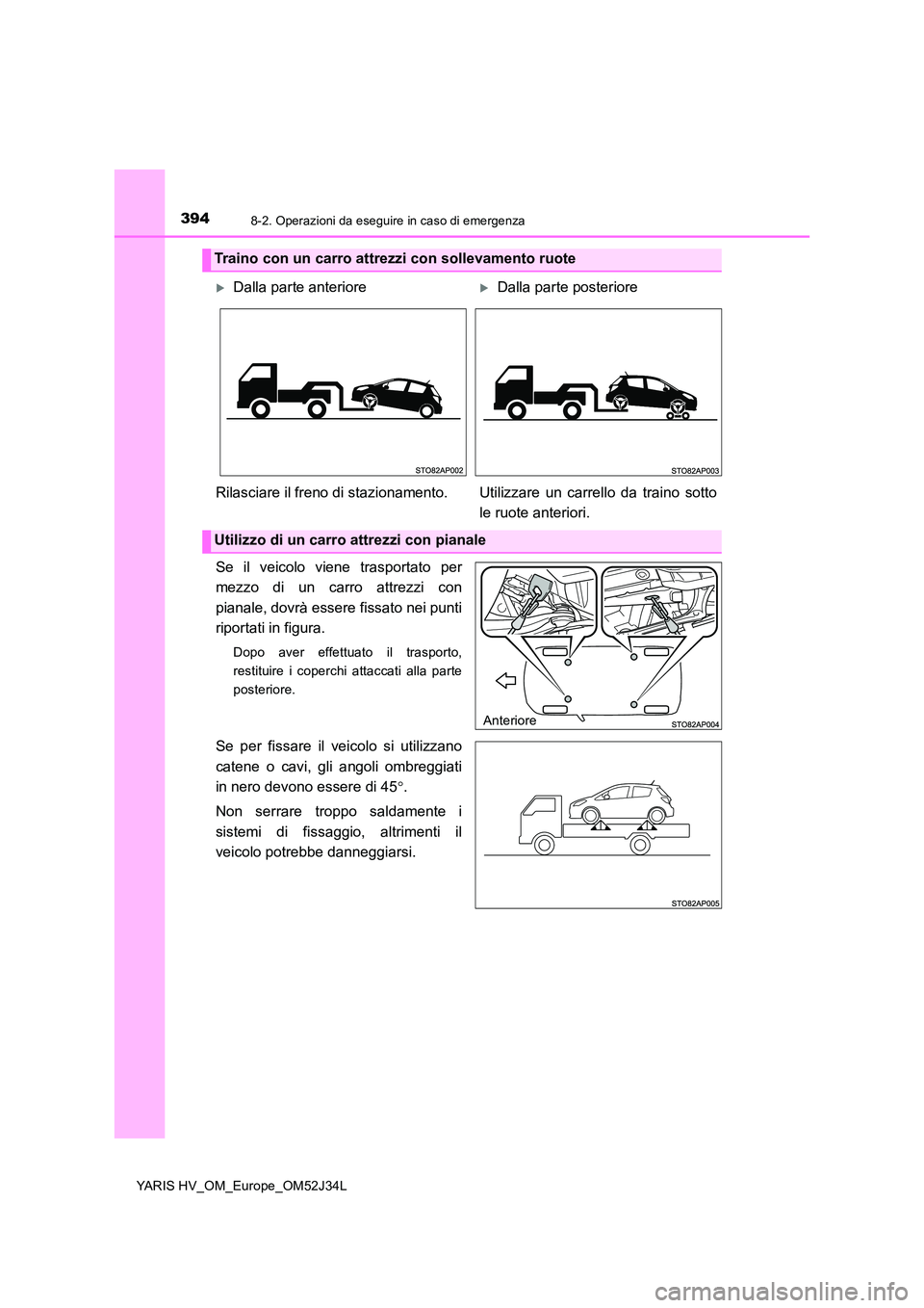 TOYOTA YARIS HYBRID 2017 Manuale duso (in Italian) 3948-2. Operazioni da eseguire in caso di emergenza
YARIS HV_OM_Europe_OM52J34L
Se il veicolo viene trasportato per
mezzo di un carro attrezzi con
pianale, dovrà essere fissato nei punti
riportati TOYOTA YARIS HYBRID 2017 Manuale duso (in Italian) 3948-2. Operazioni da eseguire in caso di emergenza
YARIS HV_OM_Europe_OM52J34L
Se il veicolo viene trasportato per
mezzo di un carro attrezzi con
pianale, dovrà essere fissato nei punti
riportati