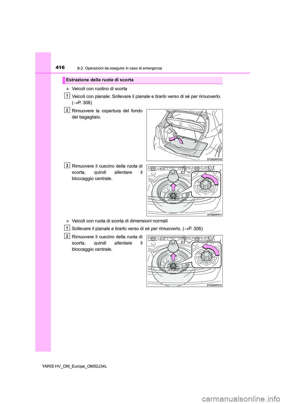 TOYOTA YARIS HYBRID 2017 Manuale duso (in Italian) 4168-2. Operazioni da eseguire in caso di emergenza
YARIS HV_OM_Europe_OM52J34L
Veicoli con ruotino di scorta
Veicoli con pianale: Sollevare il pianale e tirarlo verso di sé per rimuoverlo.
( TOYOTA YARIS HYBRID 2017 Manuale duso (in Italian) 4168-2. Operazioni da eseguire in caso di emergenza
YARIS HV_OM_Europe_OM52J34L
Veicoli con ruotino di scorta
Veicoli con pianale: Sollevare il pianale e tirarlo verso di sé per rimuoverlo.
(