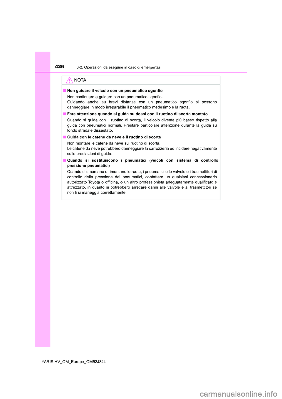 TOYOTA YARIS HYBRID 2017 Manuale duso (in Italian) 4268-2. Operazioni da eseguire in caso di emergenza
YARIS HV_OM_Europe_OM52J34L
NOTA
■Non guidare il veicolo con un pneumatico sgonfio
Non continuare a guidare con un pneumatico sgonfio.
Guidando TOYOTA YARIS HYBRID 2017 Manuale duso (in Italian) 4268-2. Operazioni da eseguire in caso di emergenza
YARIS HV_OM_Europe_OM52J34L
NOTA
■Non guidare il veicolo con un pneumatico sgonfio
Non continuare a guidare con un pneumatico sgonfio.
Guidando