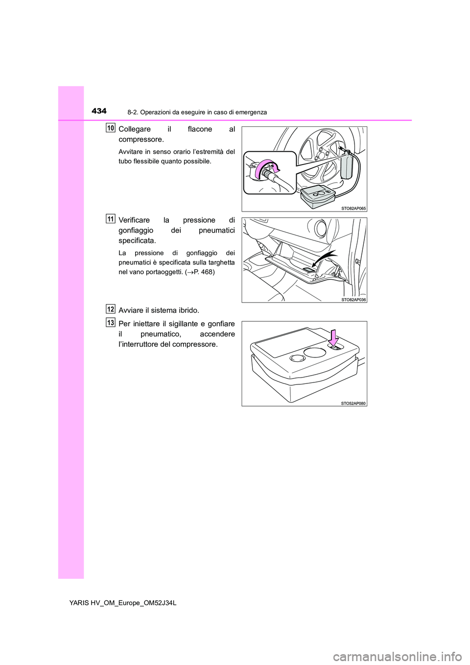 TOYOTA YARIS HYBRID 2017 Manuale duso (in Italian) 4348-2. Operazioni da eseguire in caso di emergenza
YARIS HV_OM_Europe_OM52J34L
Collegare il flacone al
compressore.
Avvitare in senso orario l’estremità del
tubo flessibile quanto possibile.
Ver TOYOTA YARIS HYBRID 2017 Manuale duso (in Italian) 4348-2. Operazioni da eseguire in caso di emergenza
YARIS HV_OM_Europe_OM52J34L
Collegare il flacone al
compressore.
Avvitare in senso orario l’estremità del
tubo flessibile quanto possibile.
Ver