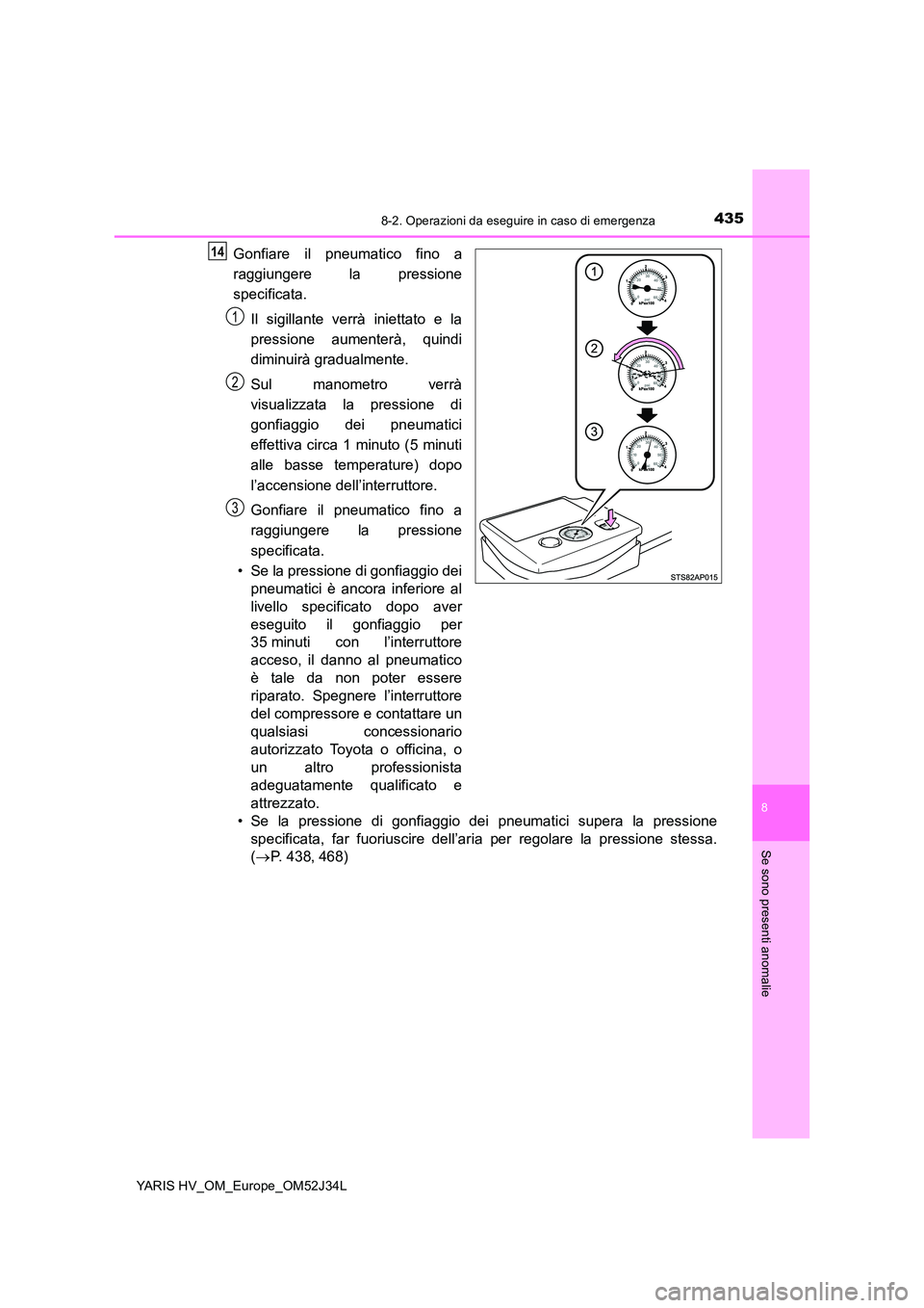 TOYOTA YARIS HYBRID 2017 Manuale duso (in Italian) 4358-2. Operazioni da eseguire in caso di emergenza
8
Se sono presenti anomalie
YARIS HV_OM_Europe_OM52J34L
Gonfiare il pneumatico fino a
raggiungere la pressione
specificata.
Il sigillante verrà TOYOTA YARIS HYBRID 2017 Manuale duso (in Italian) 4358-2. Operazioni da eseguire in caso di emergenza
8
Se sono presenti anomalie
YARIS HV_OM_Europe_OM52J34L
Gonfiare il pneumatico fino a
raggiungere la pressione
specificata.
Il sigillante verrà